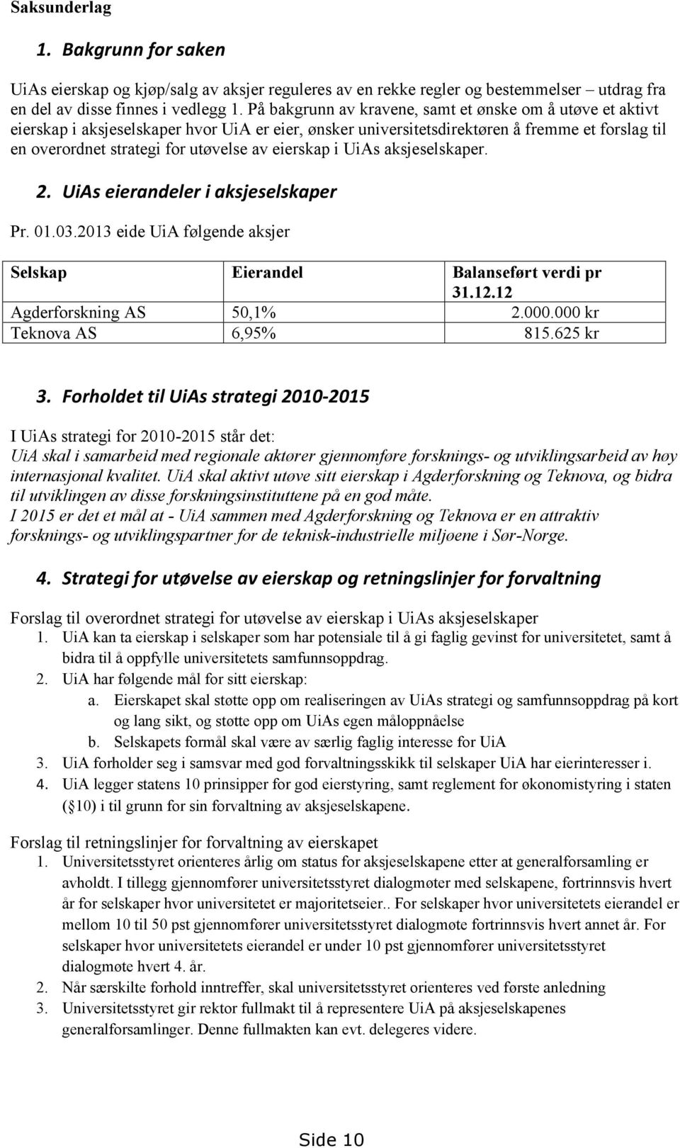 eierskap i UiAs aksjeselskaper. 2. UiAs eierandeler i aksjeselskaper Pr. 01.03.2013 eide UiA følgende aksjer Selskap Eierandel Balanseført verdi pr 31.12.12 Agderforskning AS 50,1% 2.000.