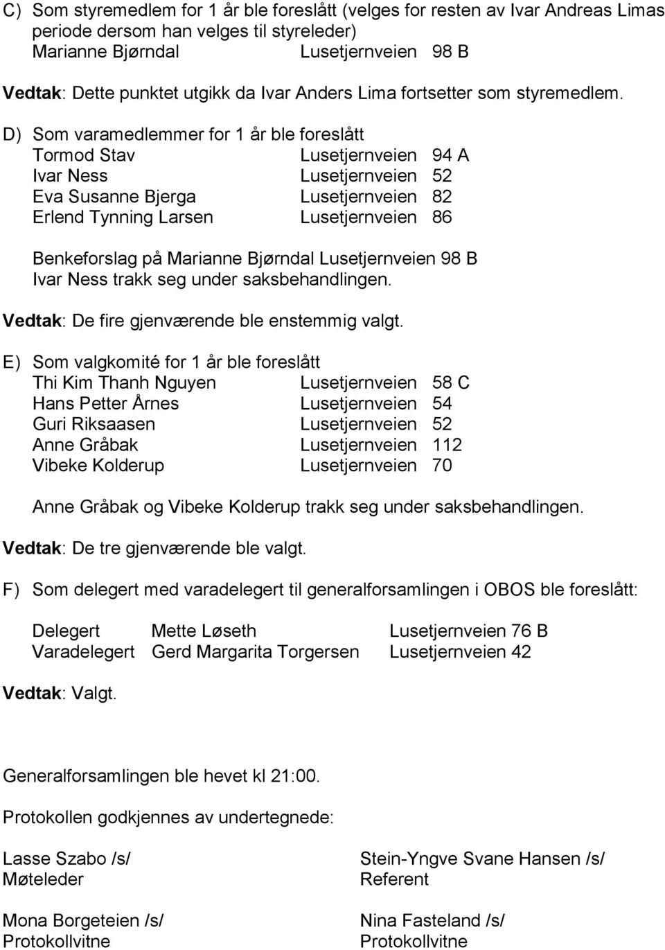 D) Som varamedlemmer for 1 år ble foreslått Tormod Stav Lusetjernveien 94 A Ivar Ness Lusetjernveien 52 Eva Susanne Bjerga Lusetjernveien 82 Erlend Tynning Larsen Lusetjernveien 86 Benkeforslag på