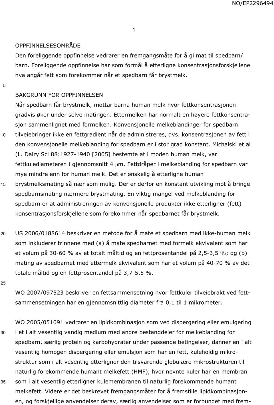 1 BAKGRUNN FOR OPPFINNELSEN Når spedbarn får brystmelk, mottar barna human melk hvor fettkonsentrasjonen gradvis øker under selve matingen.