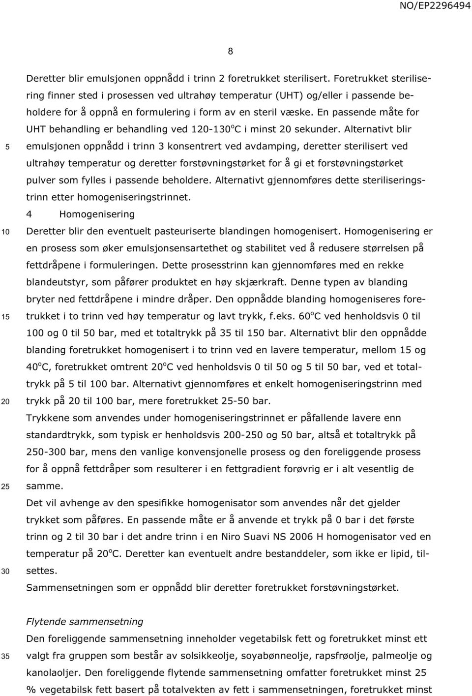 En passende måte for UHT behandling er behandling ved 1-1 o C i minst sekunder.