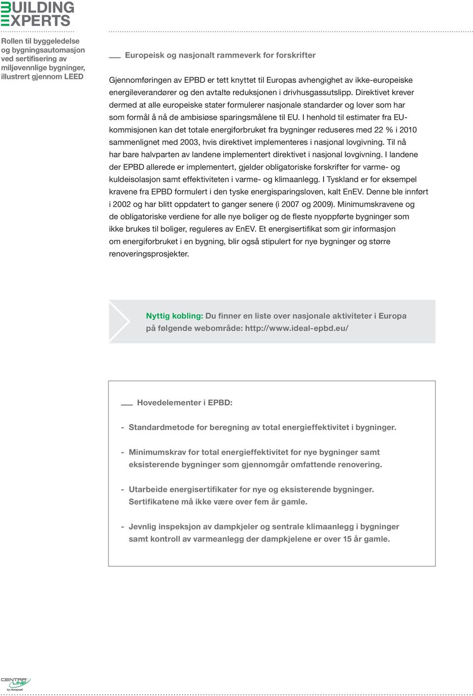 I henhold til estimater fra EUkommisjonen kan det totale energiforbruket fra bygninger reduseres med 22 % i 2010 sammenlignet med 2003, hvis direktivet implementeres i nasjonal lovgivning.