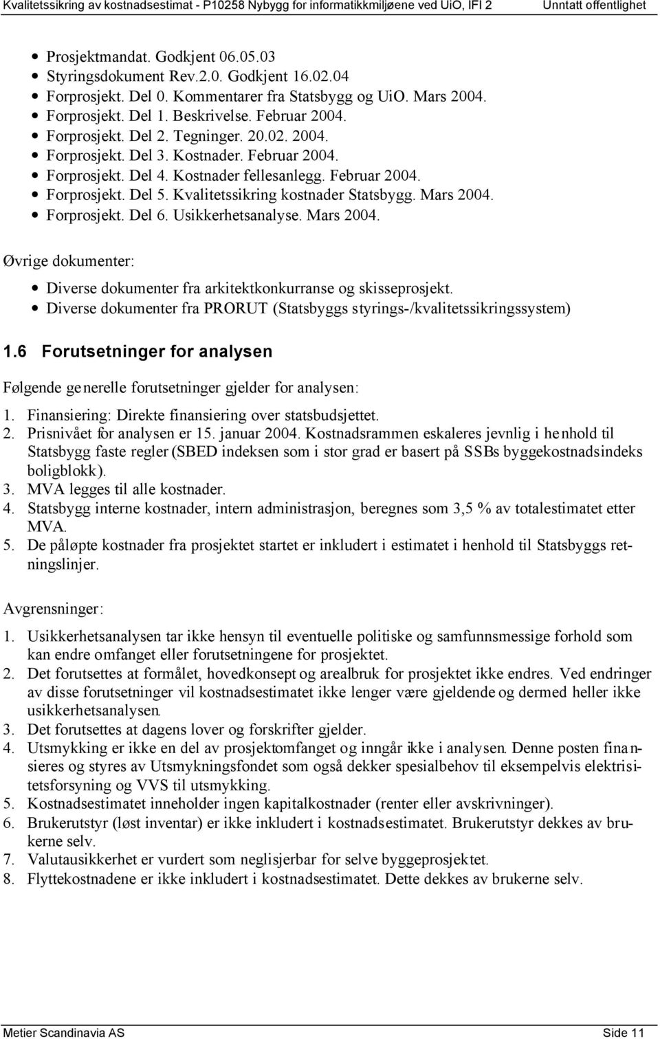 Kvalitetssikring kostnader Statsbygg. Mars 2004. Forprosjekt. Del 6. Usikkerhetsanalyse. Mars 2004. Øvrige dokumenter: Diverse dokumenter fra arkitektkonkurranse og skisseprosjekt.