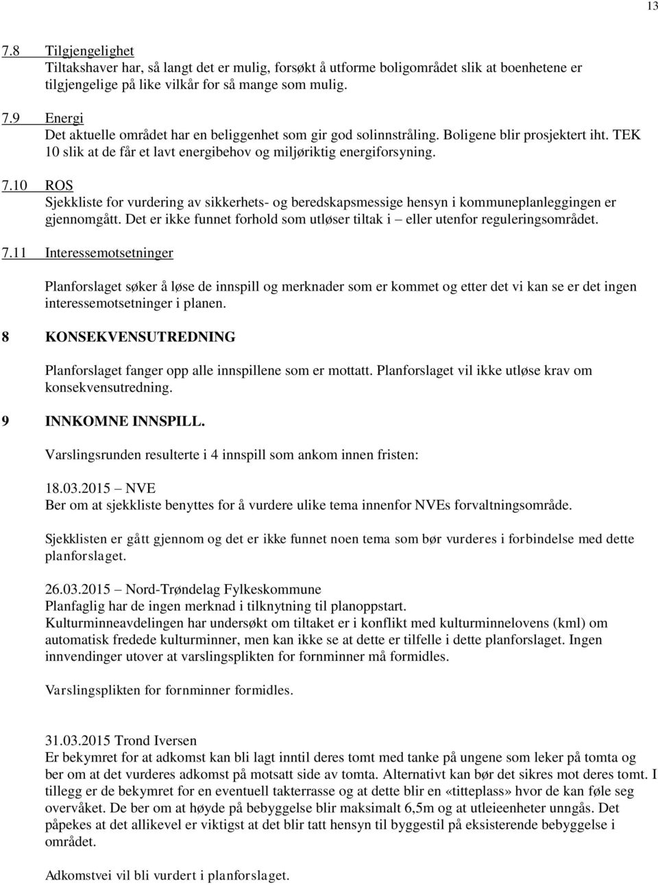 10 ROS Sjekkliste for vurdering av sikkerhets- og beredskapsmessige hensyn i kommuneplanleggingen er gjennomgått. Det er ikke funnet forhold som utløser tiltak i eller utenfor reguleringsområdet. 7.