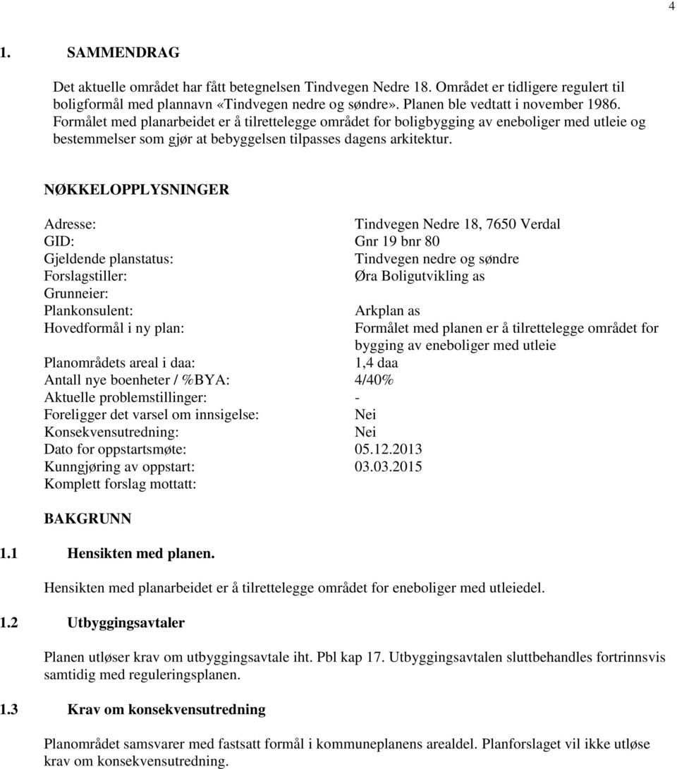 NØKKELOPPLYSNINGER Adresse: Tindvegen Nedre 18, 7650 Verdal GID: Gnr 19 bnr 80 Gjeldende planstatus: Tindvegen nedre og søndre Forslagstiller: Øra Boligutvikling as Grunneier: Plankonsulent: Arkplan