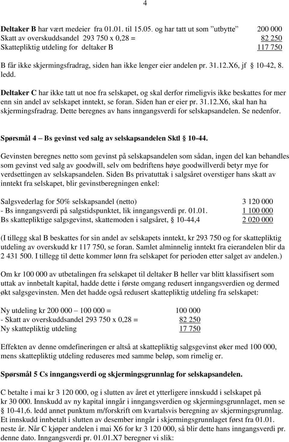 31.12.X6, jf 10-42, 8. ledd. Deltaker C har ikke tatt ut noe fra selskapet, og skal derfor rimeligvis ikke beskattes for mer enn sin andel av selskapet inntekt, se foran. Siden han er eier pr. 31.12.X6, skal han ha skjermingsfradrag.