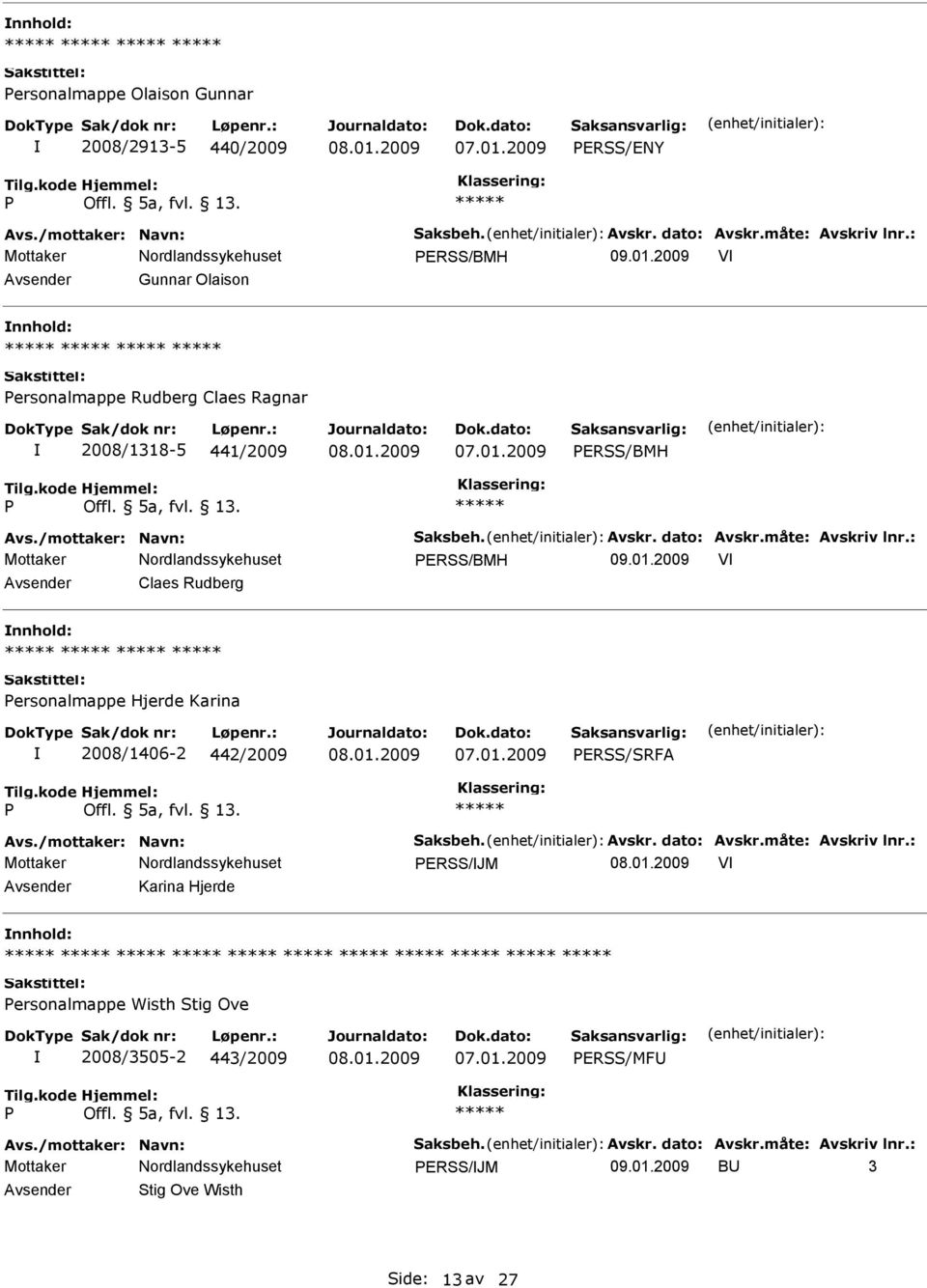 : ERSS/BMH 09.01.2009 V Claes Rudberg ersonalmappe Hjerde Karina 2008/1406-2 442/2009 ERSS/SRFA Avs./mottaker: Navn: Saksbeh. Avskr. dato: Avskr.måte: Avskriv lnr.