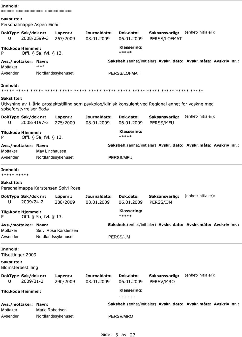 /mottaker: Navn: Saksbeh. Avskr. dato: Avskr.måte: Avskriv lnr.: Mottaker May Linchausen ERSS/MF ersonalmappe Karstensen Sølvi Rose 2009/24-2 288/2009 ERSS/JM Avs./mottaker: Navn: Saksbeh. Avskr. dato: Avskr.måte: Avskriv lnr.: Mottaker Sølvi Rose Karstensen ERSS/JM Tilsettinger 2009 Blomsterbestilling 2009/31-2 290/2009 ERSV/MRO.