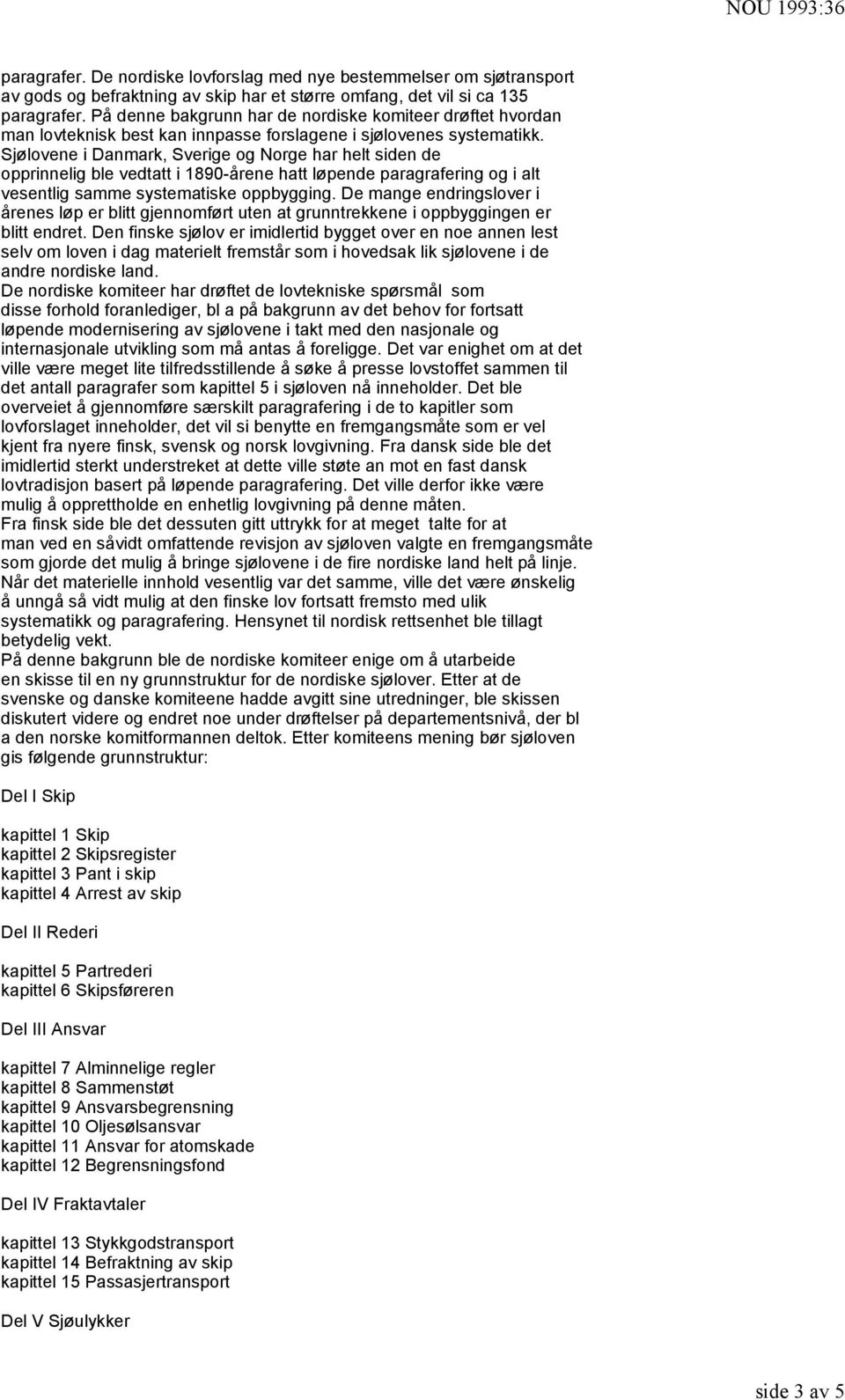 Sjølovene i Danmark, Sverige og Norge har helt siden de opprinnelig ble vedtatt i 1890-årene hatt løpende paragrafering og i alt vesentlig samme systematiske oppbygging.