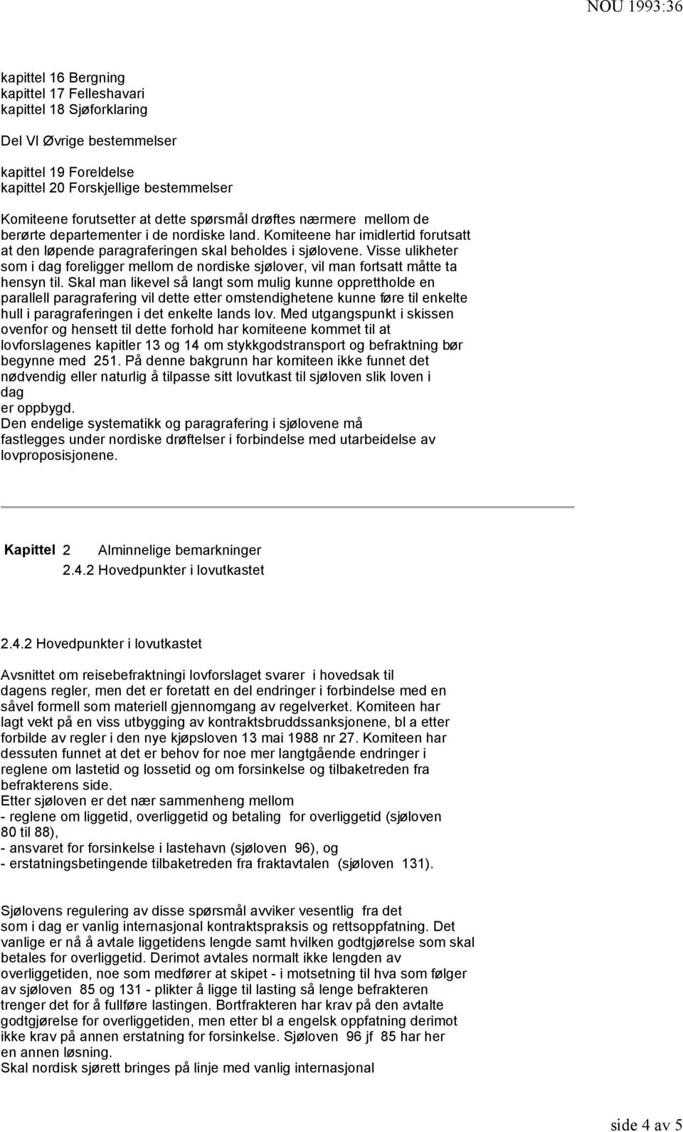 Visse ulikheter som i dag foreligger mellom de nordiske sjølover, vil man fortsatt måtte ta hensyn til.