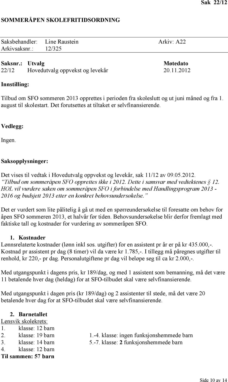 Saksopplysninger: Det vises til vedtak i Hovedutvalg oppvekst og levekår, sak 11/12 av 09.05.2012. Tilbud om sommeråpen SFO opprettes ikke i 2012. Dette i samsvar med vedtektenes 12.