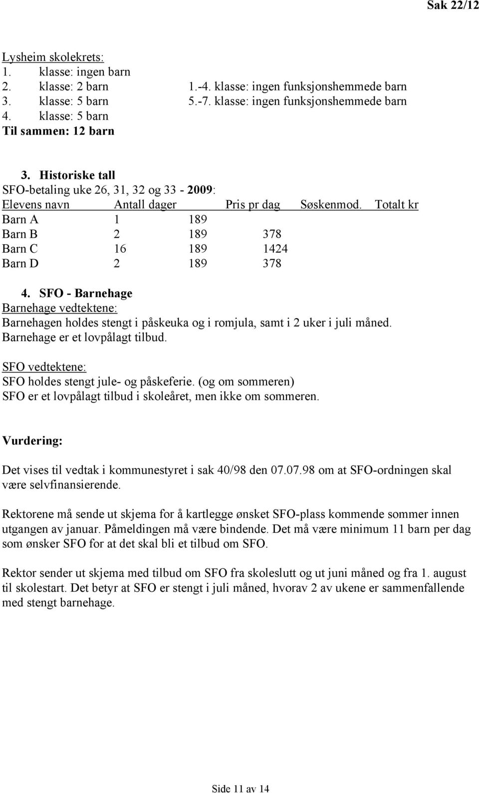 Totalt kr Barn A 1 189 Barn B 2 189 378 Barn C 16 189 1424 Barn D 2 189 378 4. SFO - Barnehage Barnehage vedtektene: Barnehagen holdes stengt i påskeuka og i romjula, samt i 2 uker i juli måned.