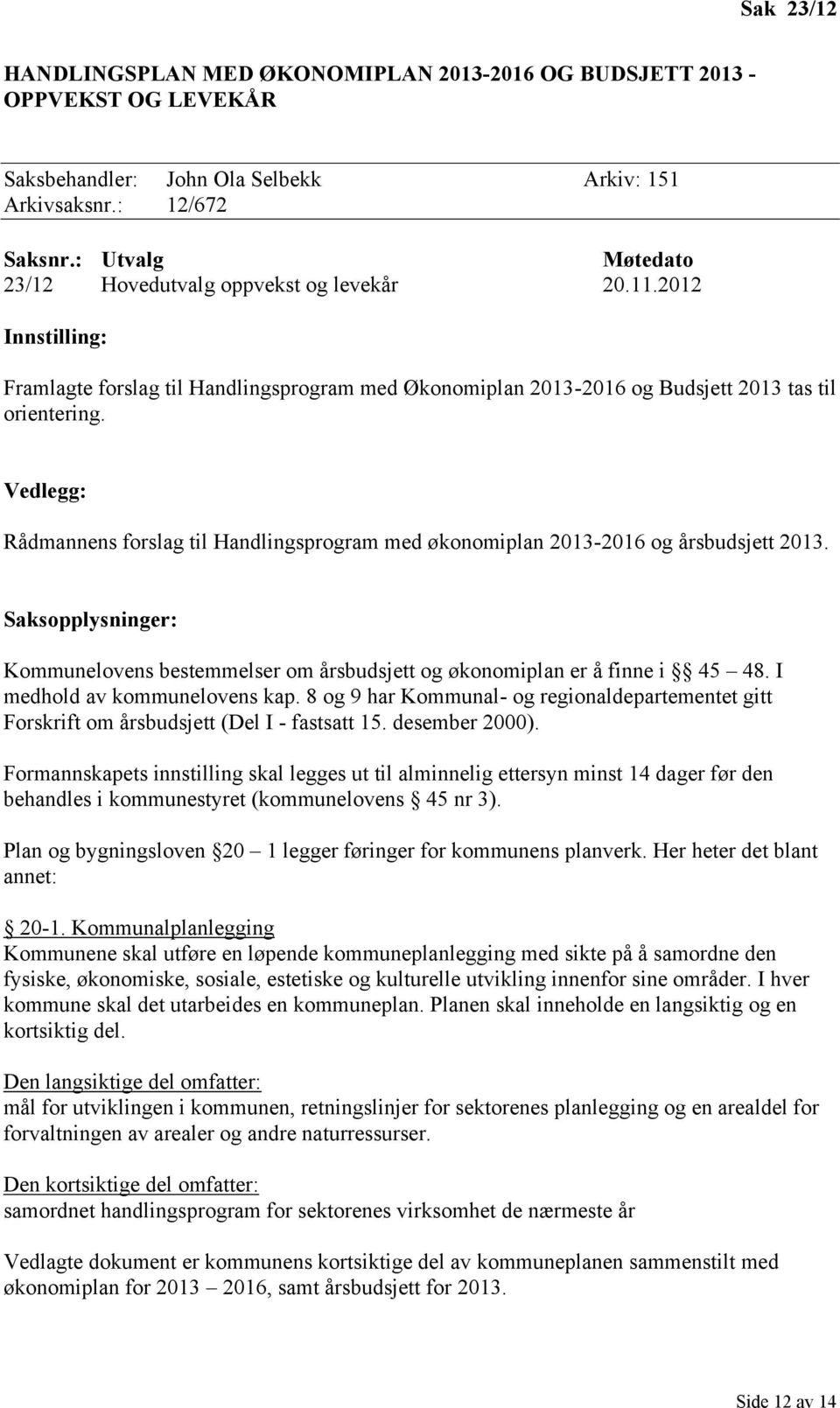 Vedlegg: Rådmannens forslag til Handlingsprogram med økonomiplan 2013-2016 og årsbudsjett 2013. Saksopplysninger: Kommunelovens bestemmelser om årsbudsjett og økonomiplan er å finne i 45 48.