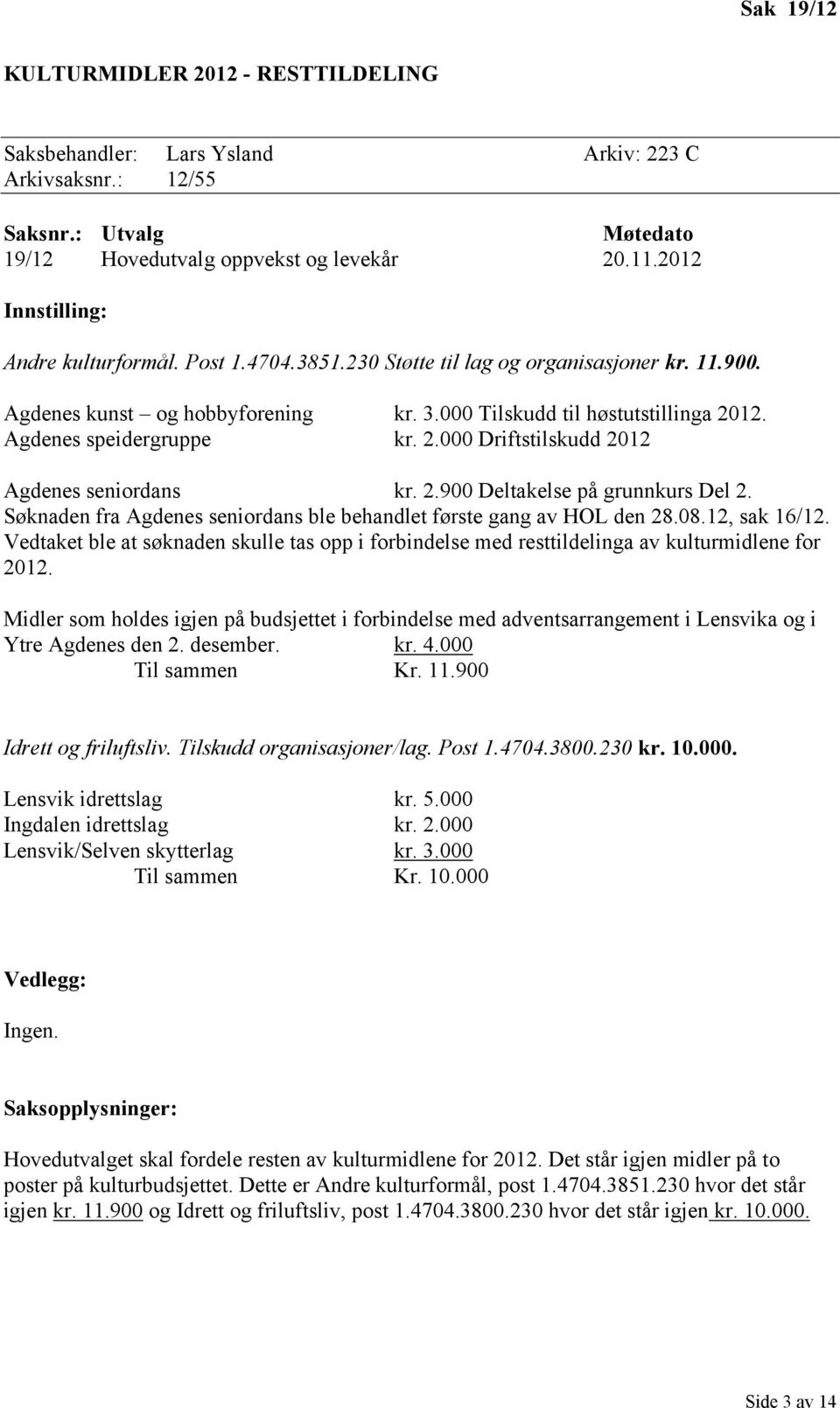 Agdenes speidergruppe kr. 2.000 Driftstilskudd 2012 Agdenes seniordans kr. 2.900 Deltakelse på grunnkurs Del 2. Søknaden fra Agdenes seniordans ble behandlet første gang av HOL den 28.08.