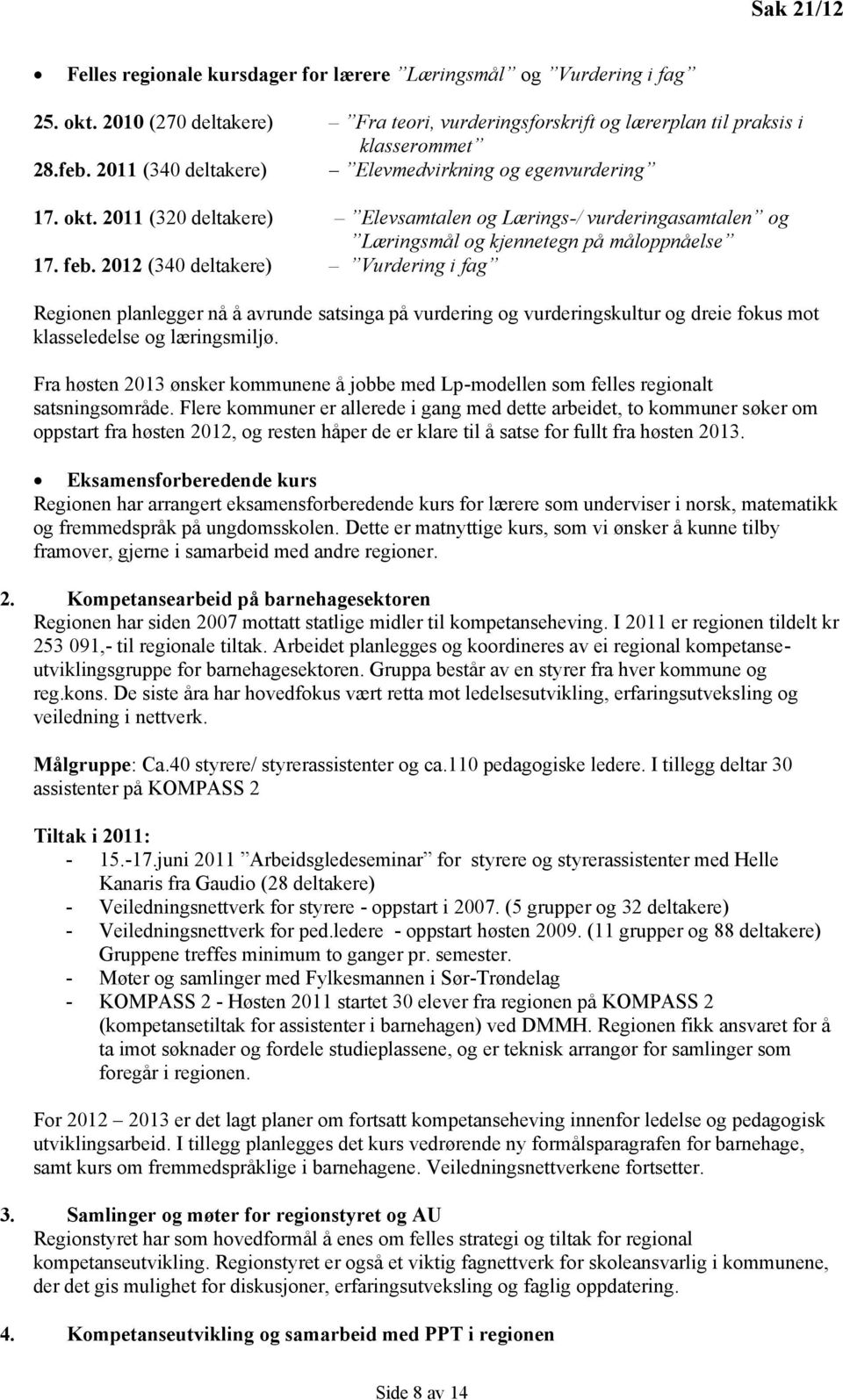 2012 (340 deltakere) Vurdering i fag Regionen planlegger nå å avrunde satsinga på vurdering og vurderingskultur og dreie fokus mot klasseledelse og læringsmiljø.