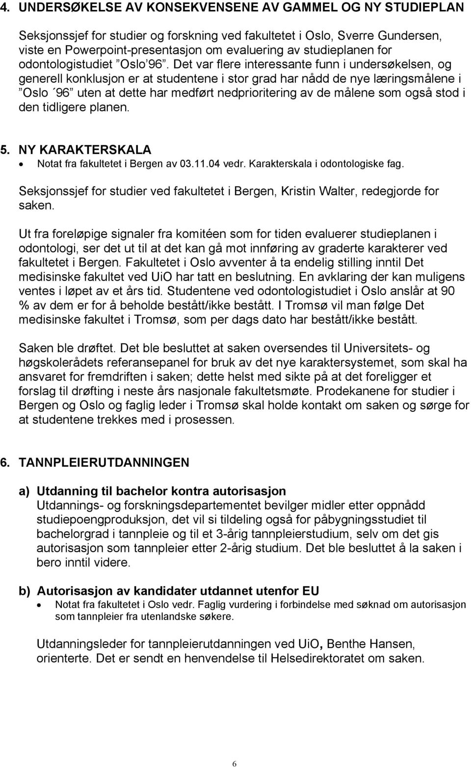 Det var flere interessante funn i undersøkelsen, og generell konklusjon er at studentene i stor grad har nådd de nye læringsmålene i Oslo 96 uten at dette har medført nedprioritering av de målene som