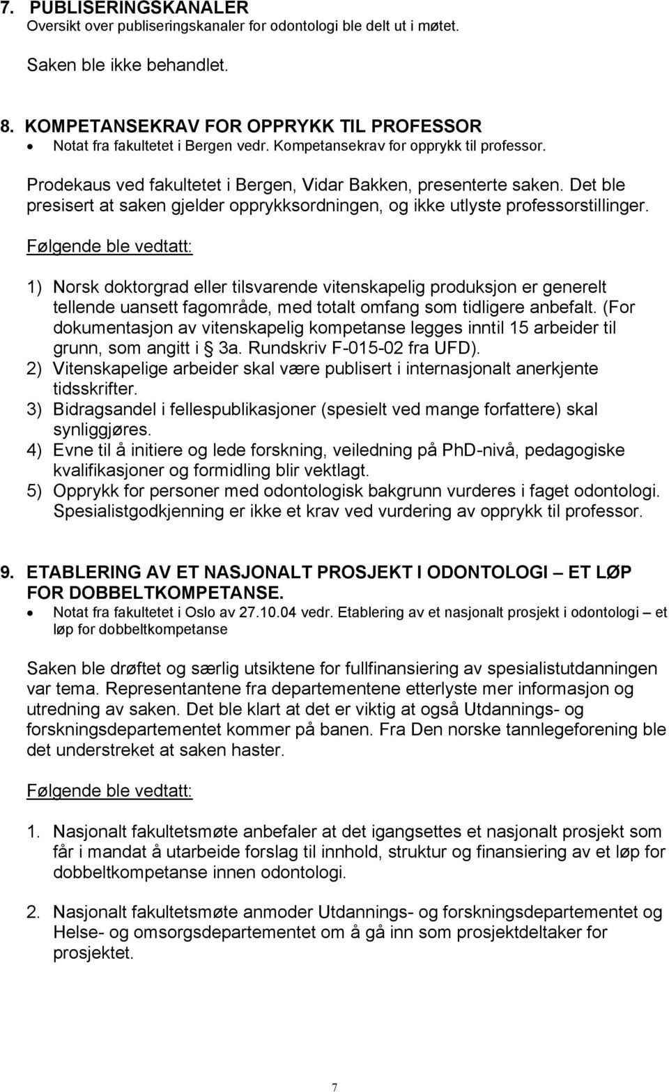 Følgende ble vedtatt: 1) Norsk doktorgrad eller tilsvarende vitenskapelig produksjon er generelt tellende uansett fagområde, med totalt omfang som tidligere anbefalt.