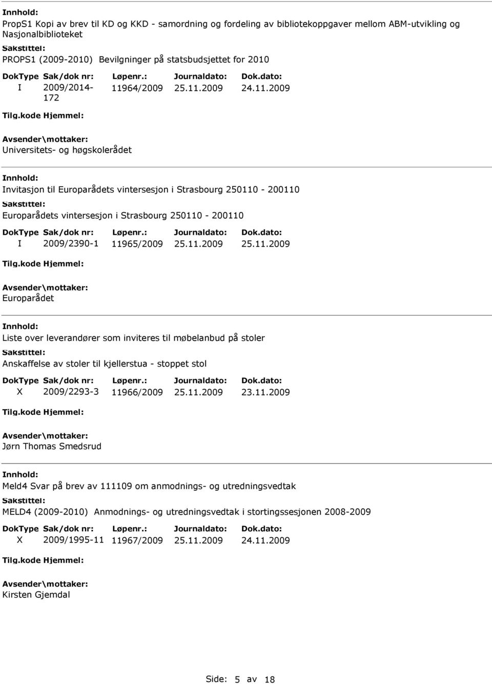 11965/2009 Europarådet Liste over leverandører som inviteres til møbelanbud på stoler Anskaffelse av stoler til kjellerstua - stoppet stol 2009/2293-3 11966/2009 23.11.2009 Jørn Thomas