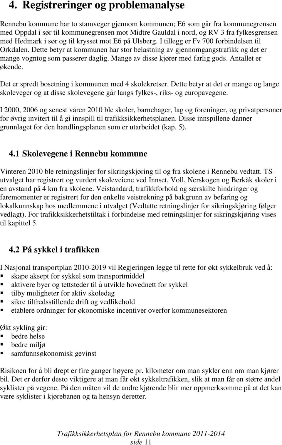 Dette betyr at kommunen har stor belastning av gjennomgangstrafikk og det er mange vogntog som passerer daglig. Mange av disse kjører med farlig gods. Antallet er økende.