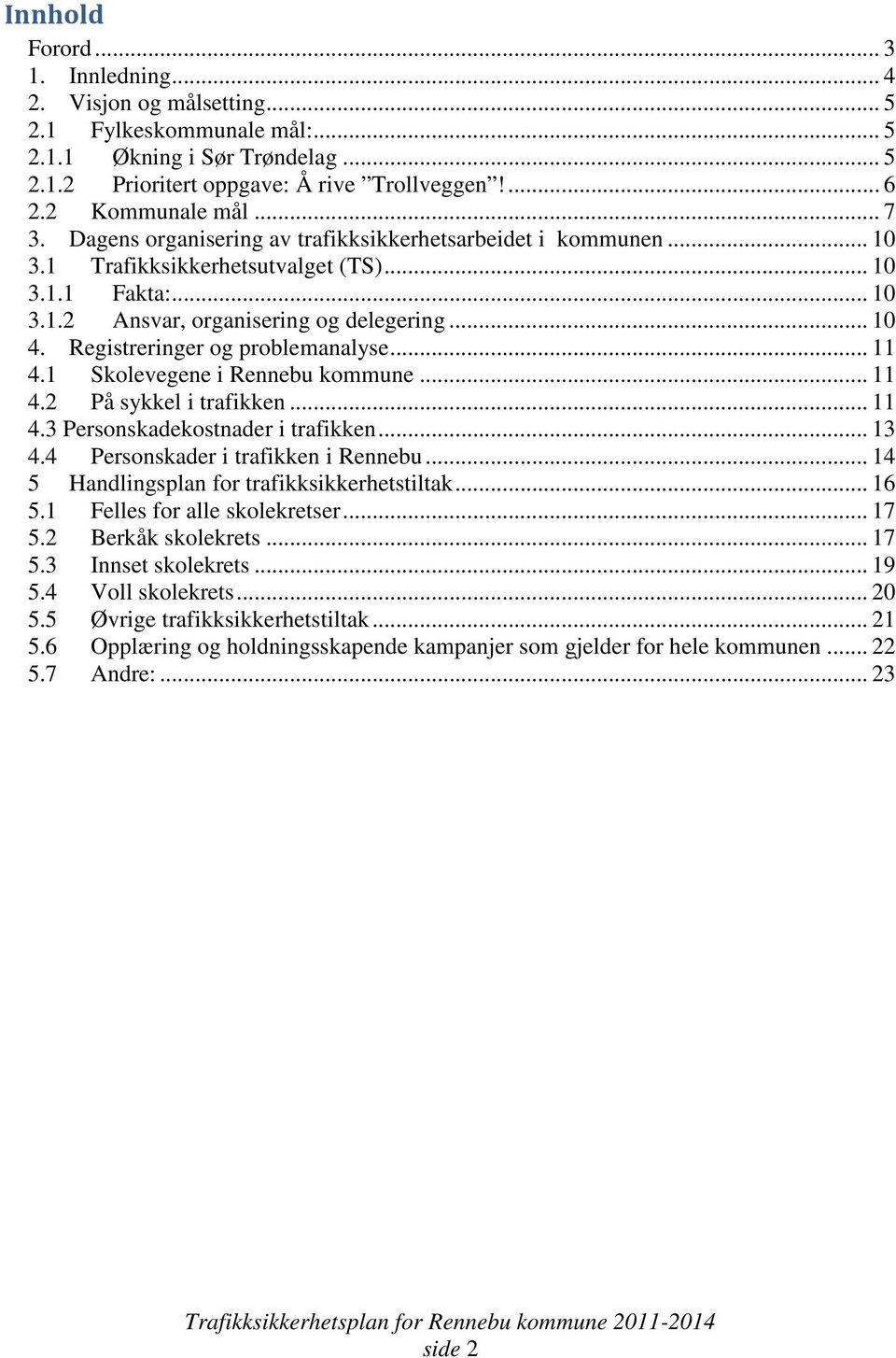 Registreringer og problemanalyse... 11 4.1 Skolevegene i Rennebu kommune... 11 4.2 På sykkel i trafikken... 11 4.3 Personskadekostnader i trafikken... 13 4.4 Personskader i trafikken i Rennebu.