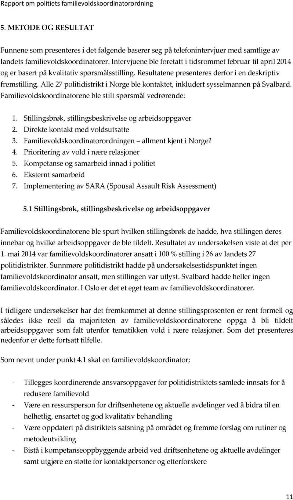 Alle 27 politidistrikt i Norge ble kontaktet, inkludert sysselmannen på Svalbard. Familievoldskoordinatorene ble stilt spørsmål vedrørende: 1. Stillingsbrøk, stillingsbeskrivelse og arbeidsoppgaver 2.