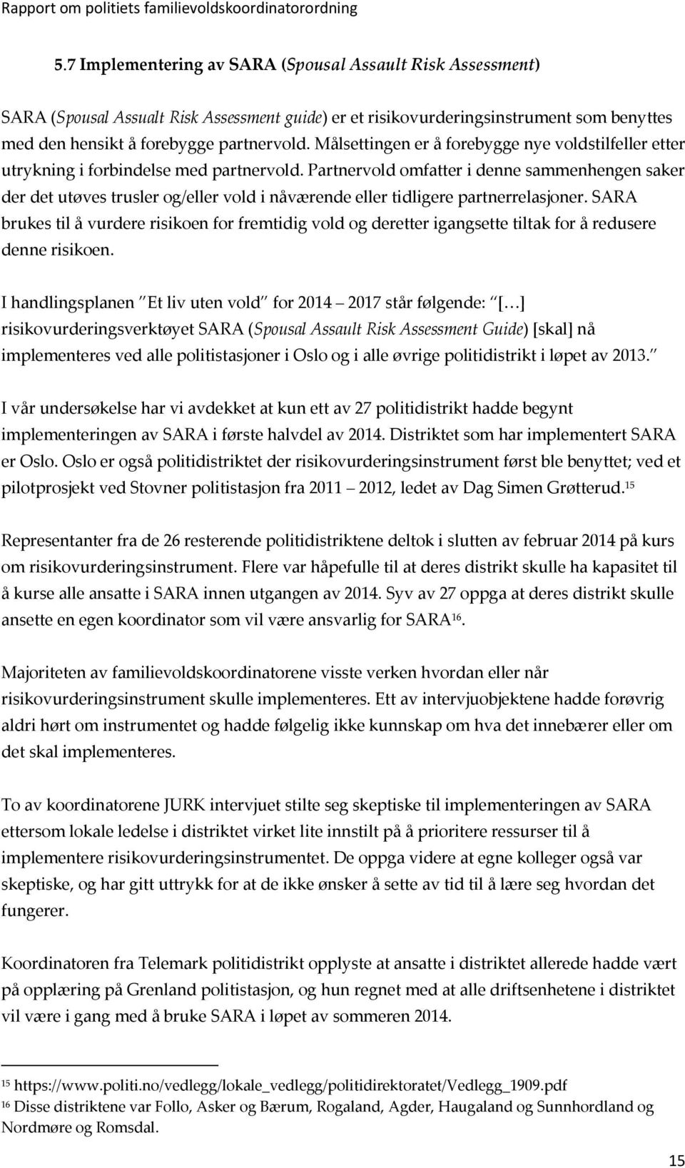 Partnervold omfatter i denne sammenhengen saker der det utøves trusler og/eller vold i nåværende eller tidligere partnerrelasjoner.