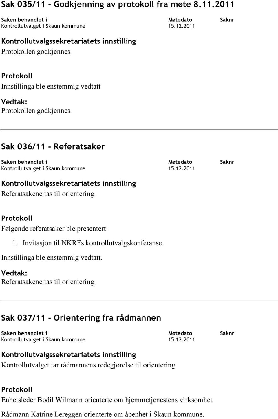 Sak 036/11 - Referatsaker Saken behandlet i Kontrollutvalget i Skaun kommune Kontrollutvalgssekretariatets innstilling Referatsakene tas til orientering.