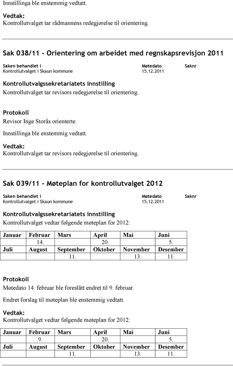 2011 Saknr Kontrollutvalgssekretariatets innstilling Kontrollutvalget tar revisors redegjørelse til orientering. Protokoll Revisor Inge Storås orienterte. Innstillinga ble enstemmig vedtatt.