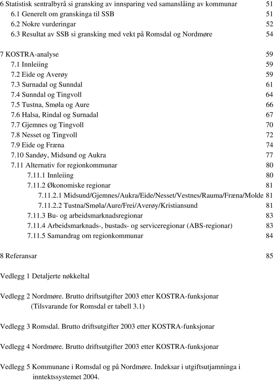 5 Tustna, Smøla og Aure 66 7.6 Halsa, Rindal og Surnadal 67 7.7 Gjemnes og Tingvoll 70 7.8 Nesset og Tingvoll 72 7.9 Eide og Fræna 74 7.10 Sandøy, Midsund og Aukra 77 7.