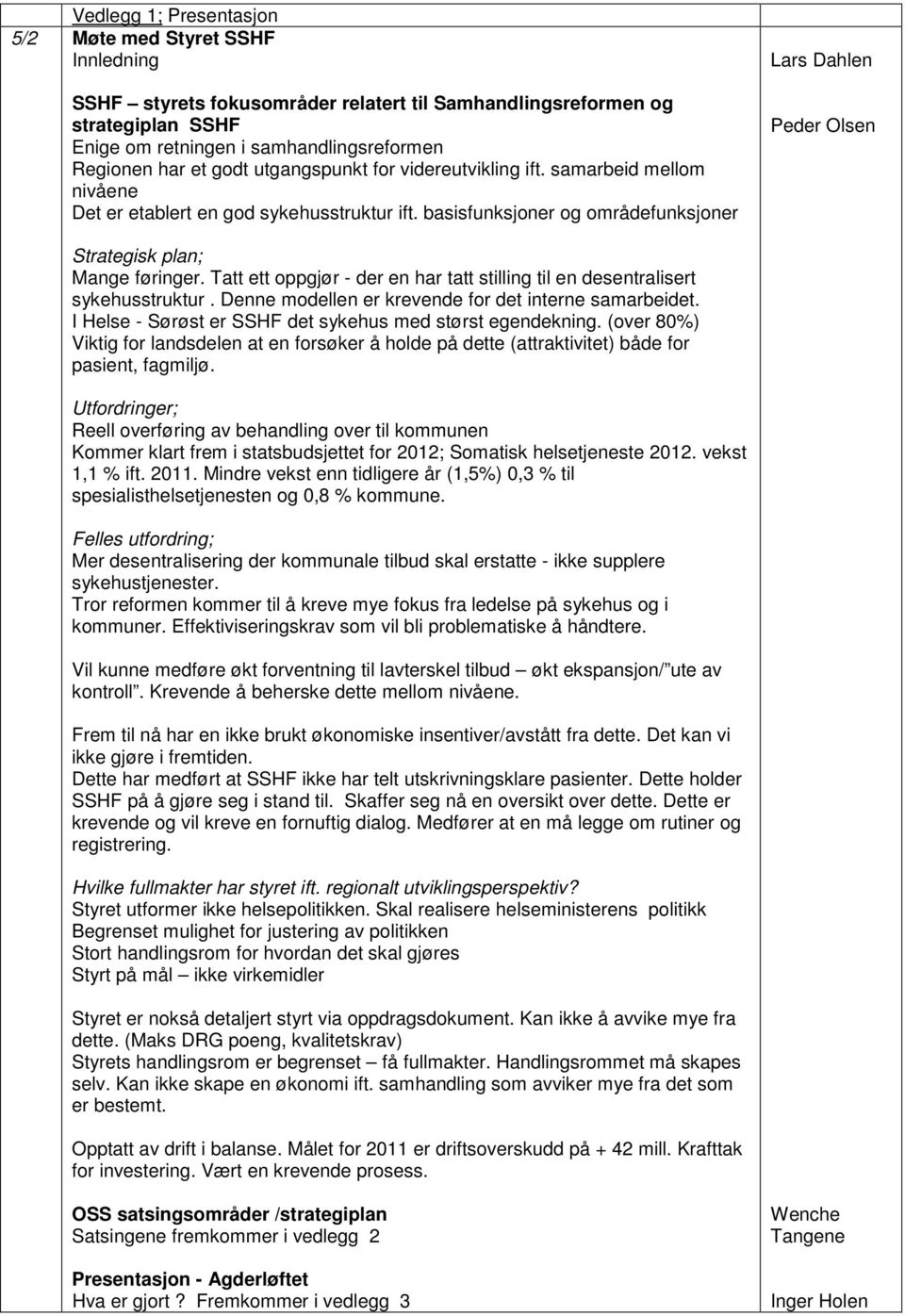 basisfunksjoner og områdefunksjoner Lars Dahlen Peder Olsen Strategisk plan; Mange føringer. Tatt ett oppgjør - der en har tatt stilling til en desentralisert sykehusstruktur.