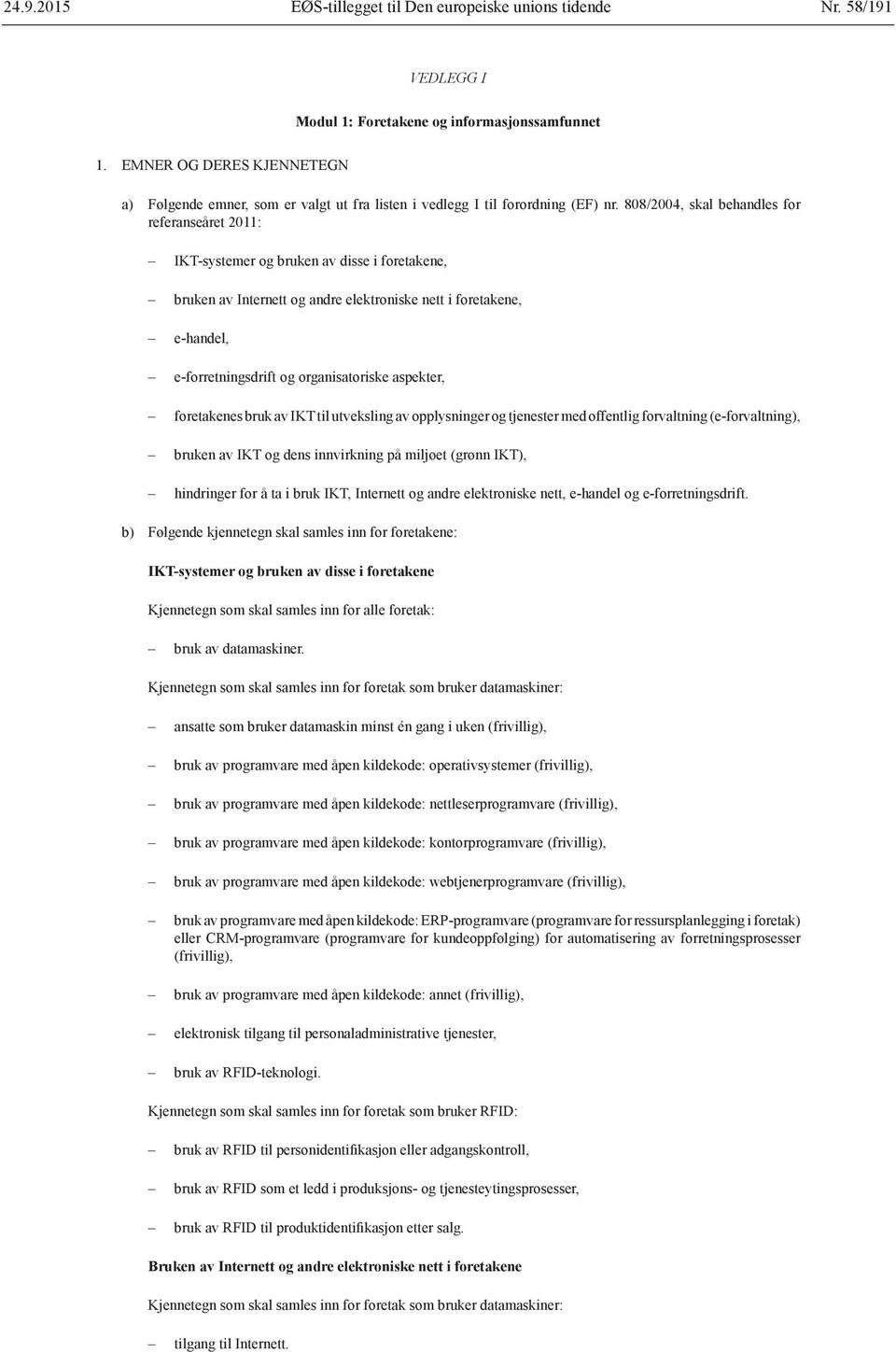 808/2004, skal behandles for referanseåret 2011: IKT-systemer og bruken av disse i foretakene, bruken av Internett og andre elektroniske nett i foretakene, e-handel, e-forretningsdrift og