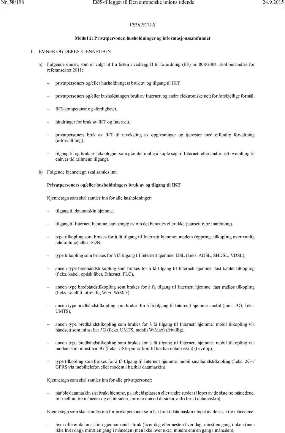 808/2004, skal behandles for referanseåret 2011: privatpersoners og/eller husholdningers bruk av og tilgang til IKT, privatpersoners og/eller husholdningers bruk av Internett og andre elektroniske