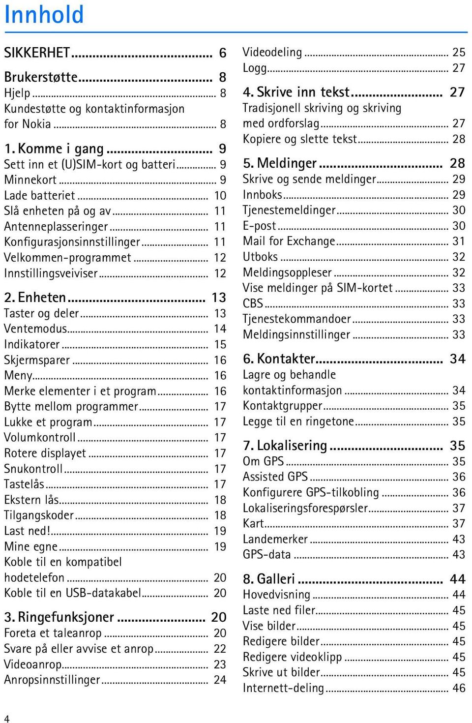 .. 14 Indikatorer... 15 Skjermsparer... 16 Meny... 16 Merke elementer i et program... 16 Bytte mellom programmer... 17 Lukke et program... 17 Volumkontroll... 17 Rotere displayet... 17 Snukontroll.