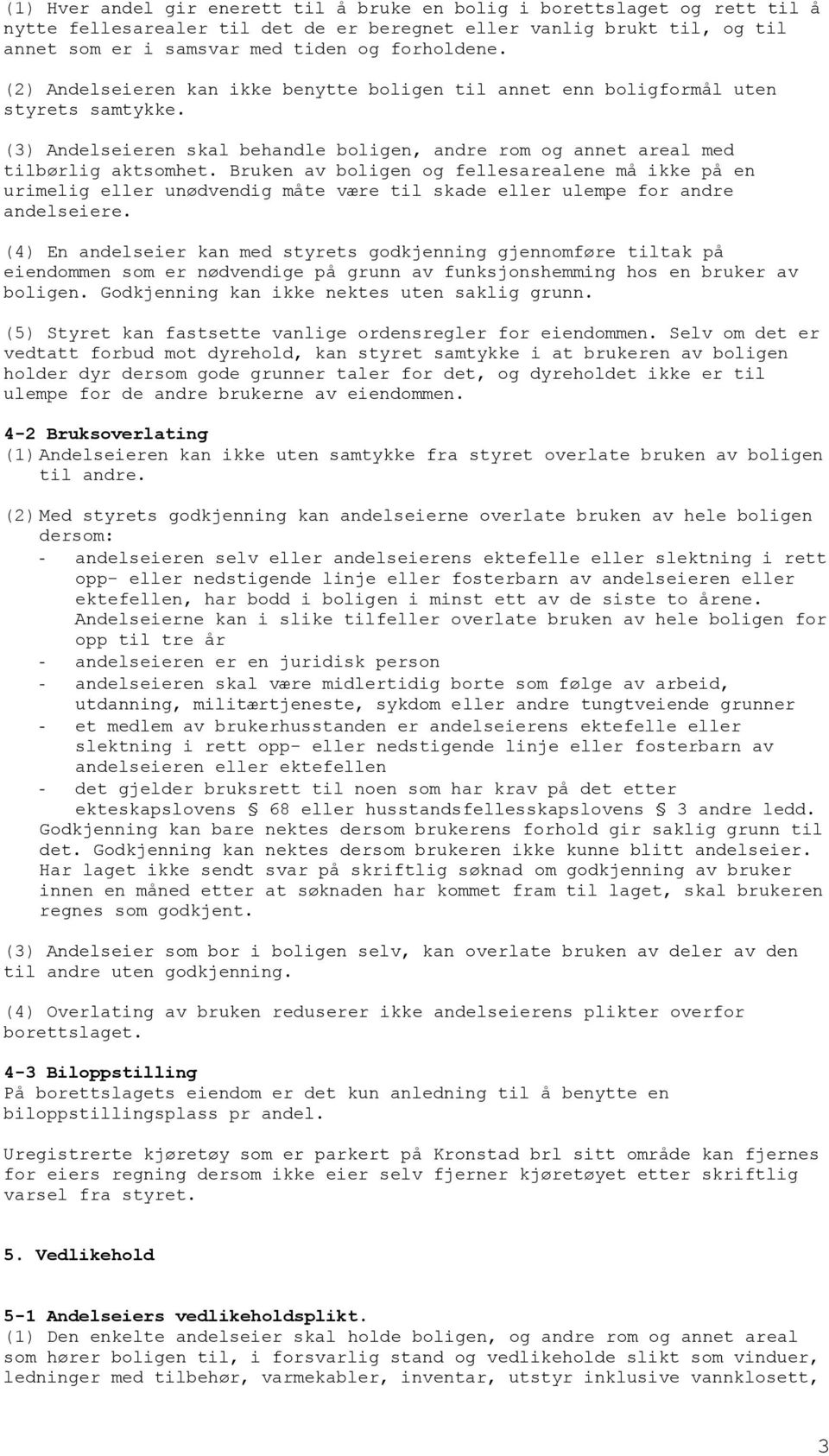 Bruken av boligen og fellesarealene må ikke på en urimelig eller unødvendig måte være til skade eller ulempe for andre andelseiere.