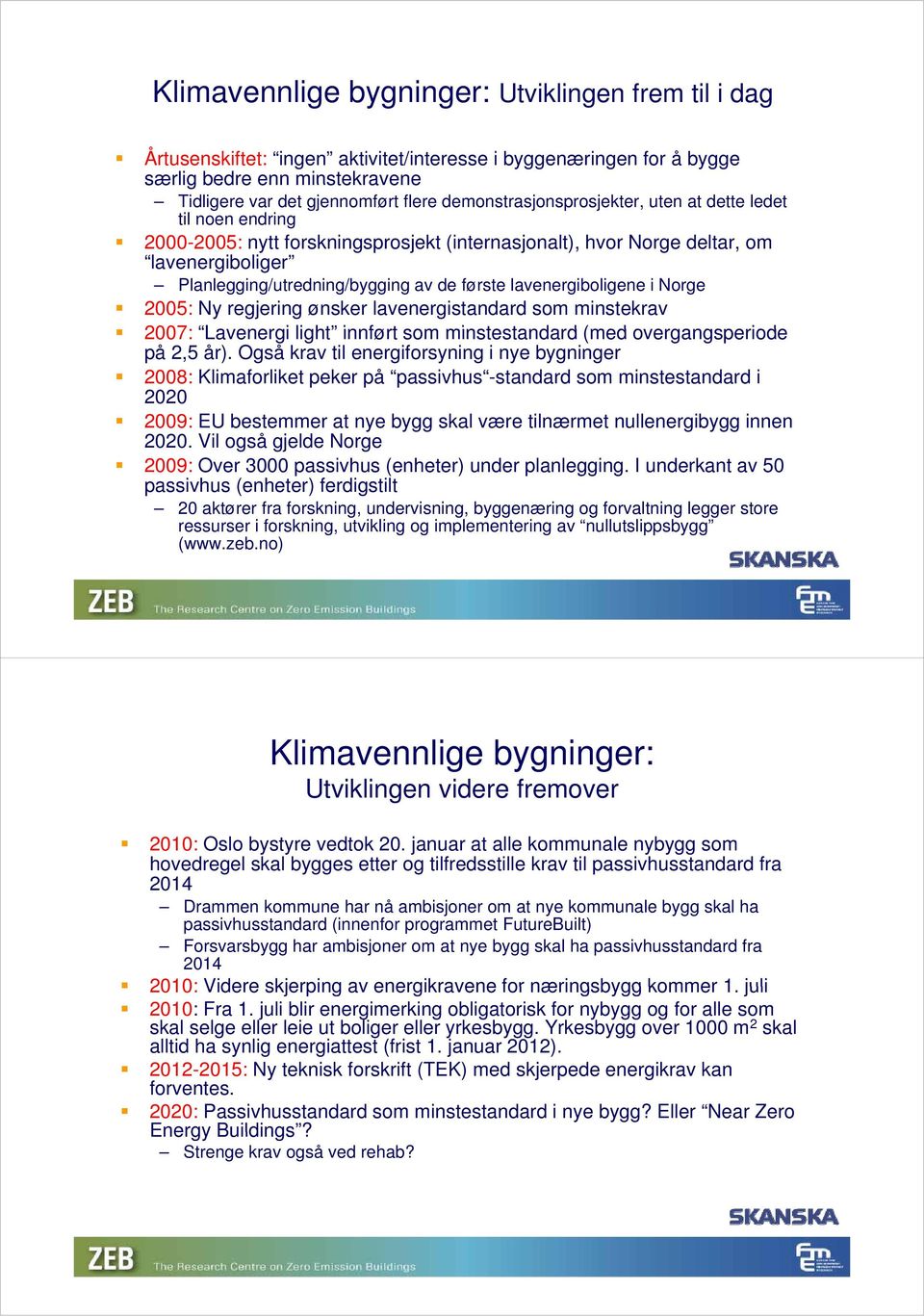 første lavenergiboligene i Norge 2005: Ny regjering ønsker lavenergistandard som minstekrav 2007: Lavenergi light innført som minstestandard (med overgangsperiode på 2,5 år).