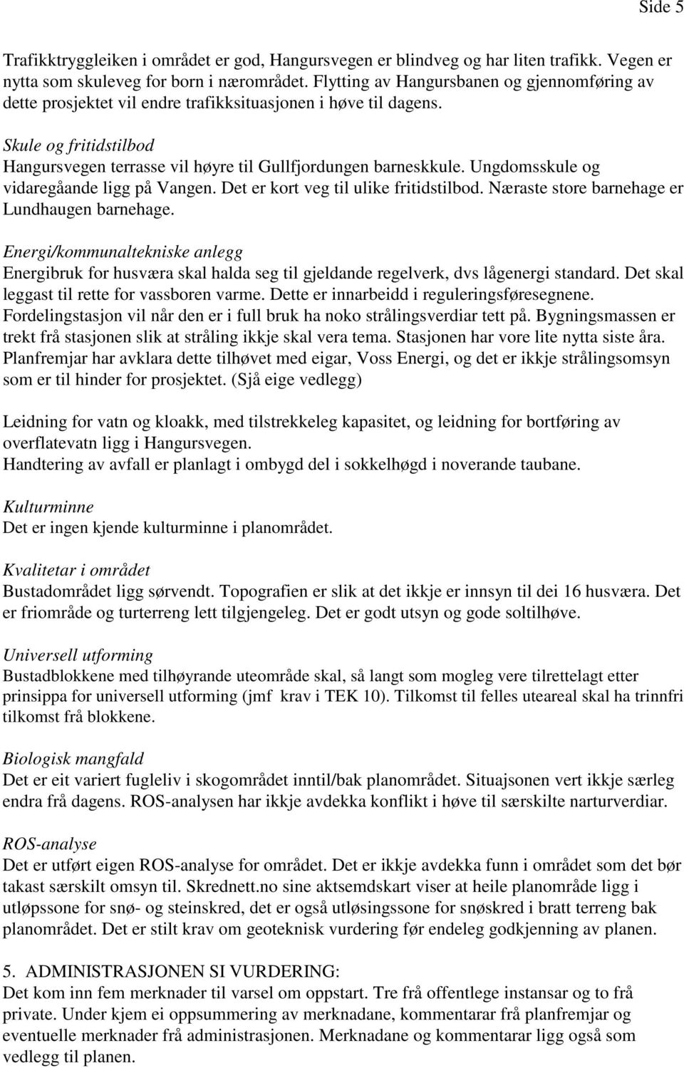 Ungdomsskule og vidaregåande ligg på Vangen. Det er kort veg til ulike fritidstilbod. Næraste store barnehage er Lundhaugen barnehage.