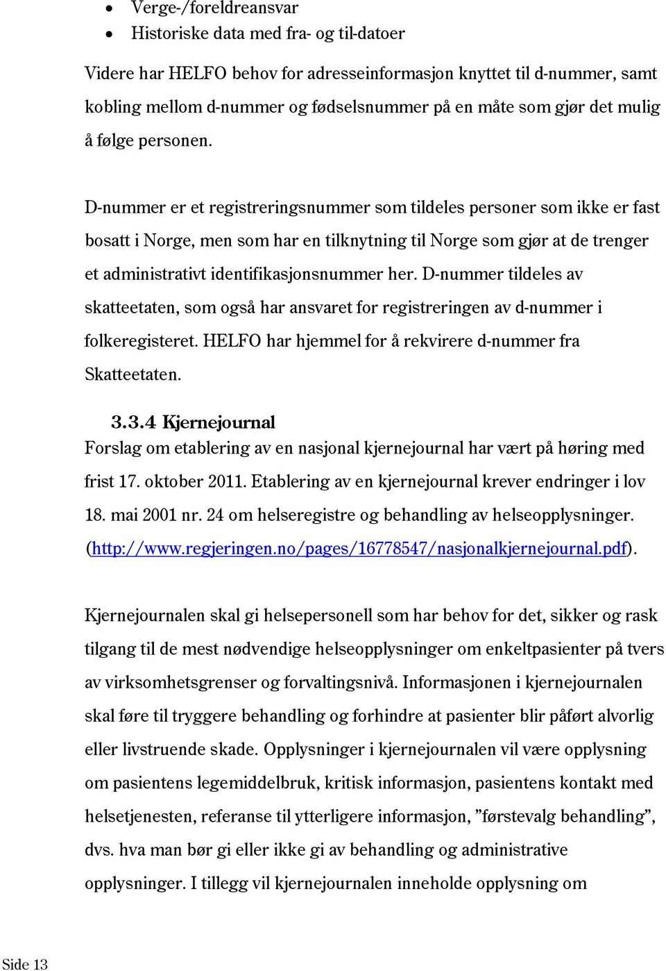 D-nummer er et registreringsnummer som tildeles personer som ikke er fast bosatt i Norge, men som har en tilknytning til Norge som gjør at de trenger et administrativt identifikasjonsnummer her.