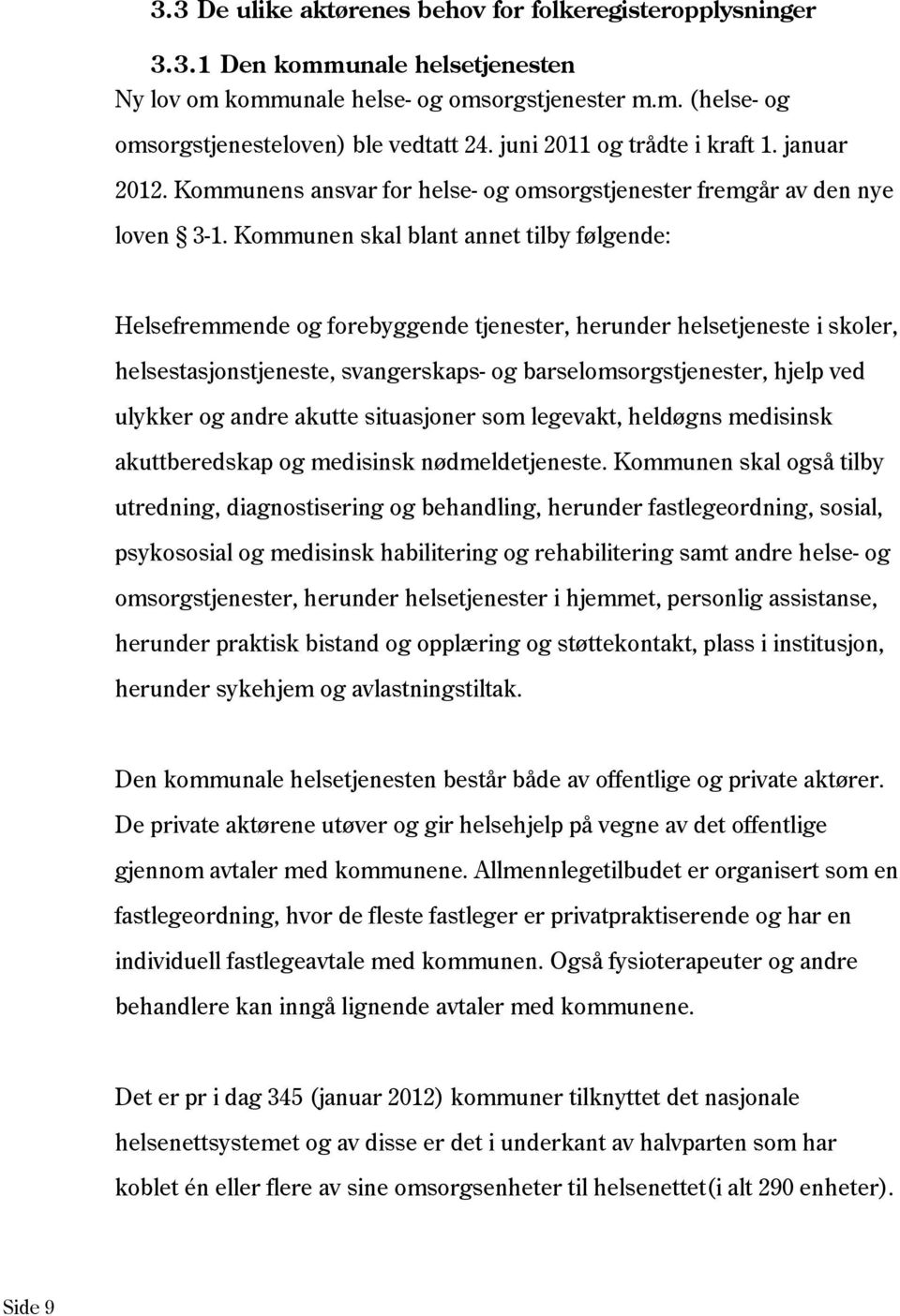 Kommunen skal blant annet tilby følgende: Helsefremmende og forebyggende tjenester, herunder helsetjeneste i skoler, helsestasjonstjeneste, svangerskaps- og barselomsorgstjenester, hjelp ved ulykker