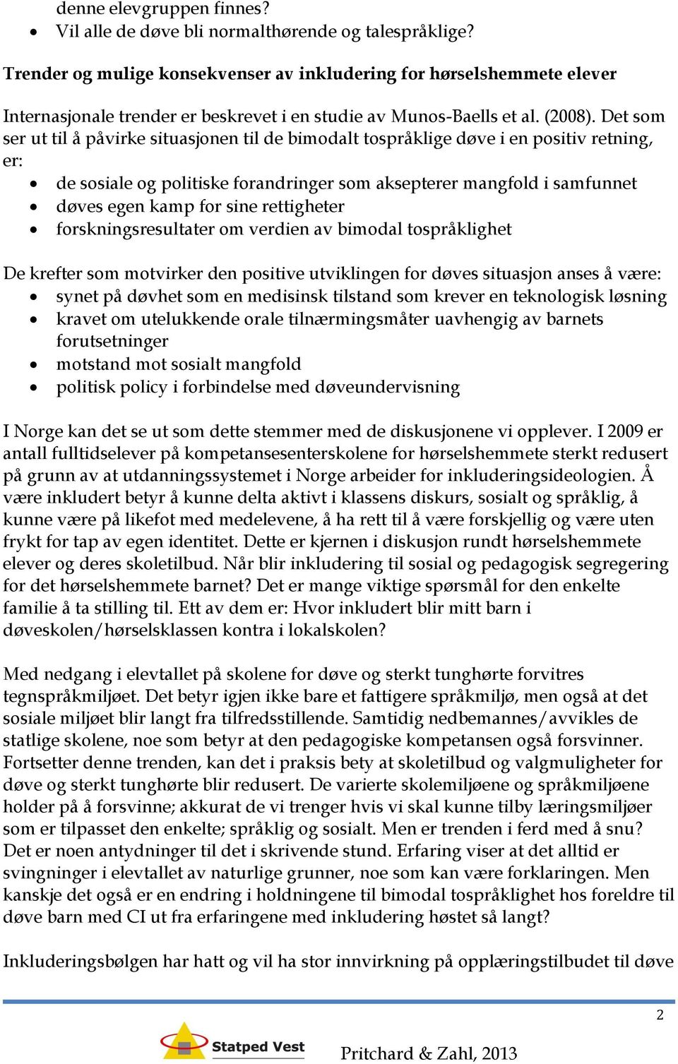 Det som ser ut til å påvirke situasjonen til de bimodalt tospråklige døve i en positiv retning, er: de sosiale og politiske forandringer som aksepterer mangfold i samfunnet døves egen kamp for sine