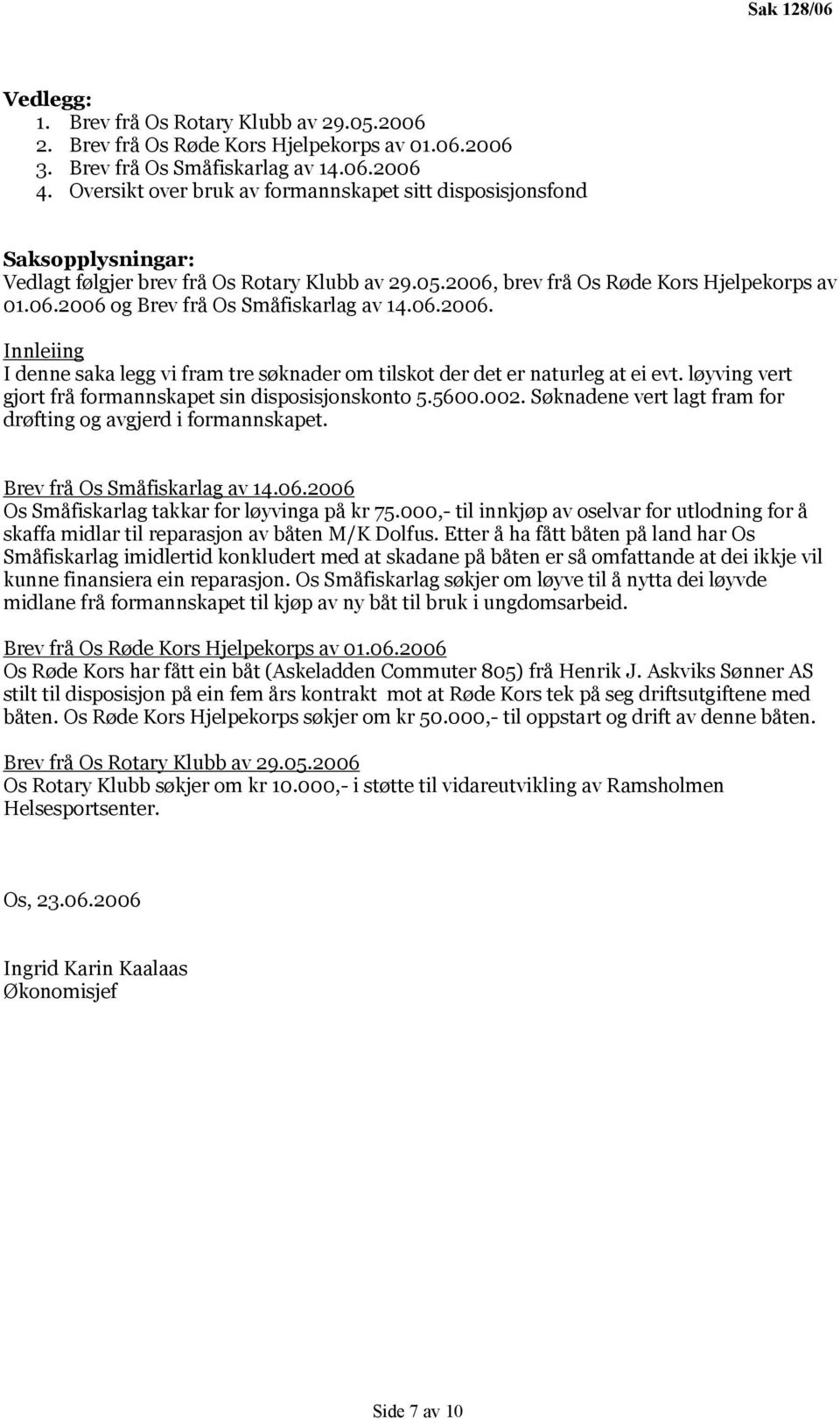 06.2006. Innleiing I denne saka legg vi fram tre søknader om tilskot der det er naturleg at ei evt. løyving vert gjort frå formannskapet sin disposisjonskonto 5.5600.002.