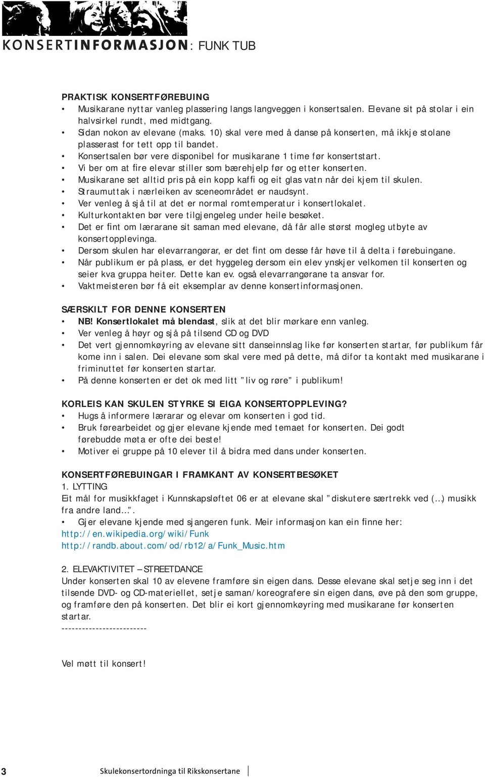 Vi ber om at fire elevar stiller som bærehjelp før og etter konserten. Musikarane set alltid pris på ein kopp kaffi og eit glas vatn når dei kjem til skulen.