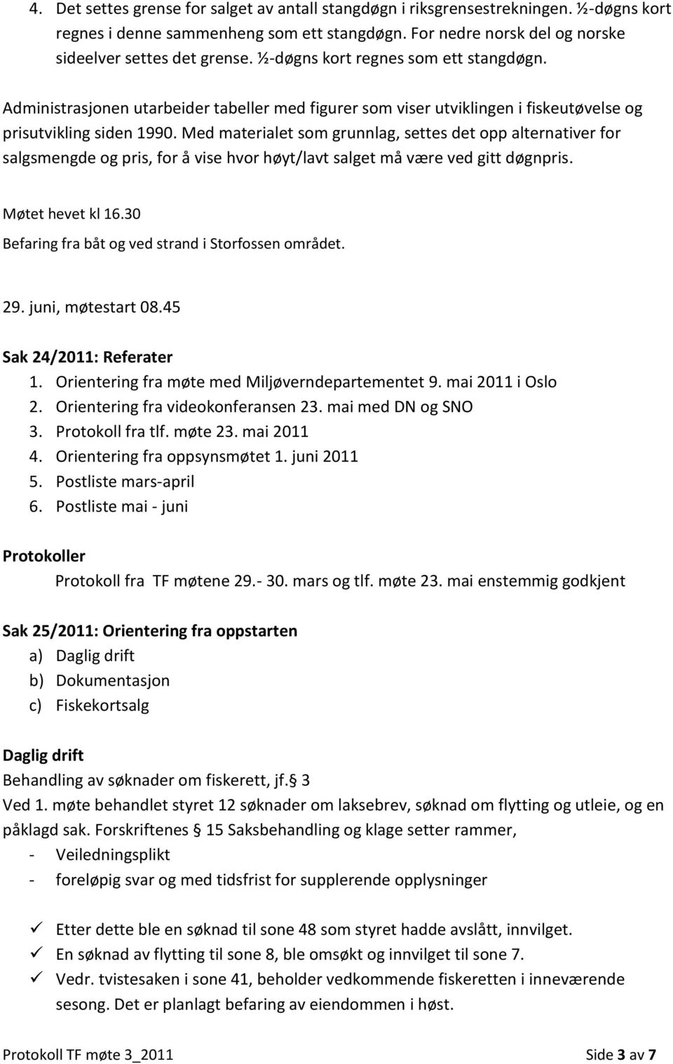 Med materialet som grunnlag, settes det opp alternativer for salgsmengde og pris, for å vise hvor høyt/lavt salget må være ved gitt døgnpris. Møtet hevet kl 16.