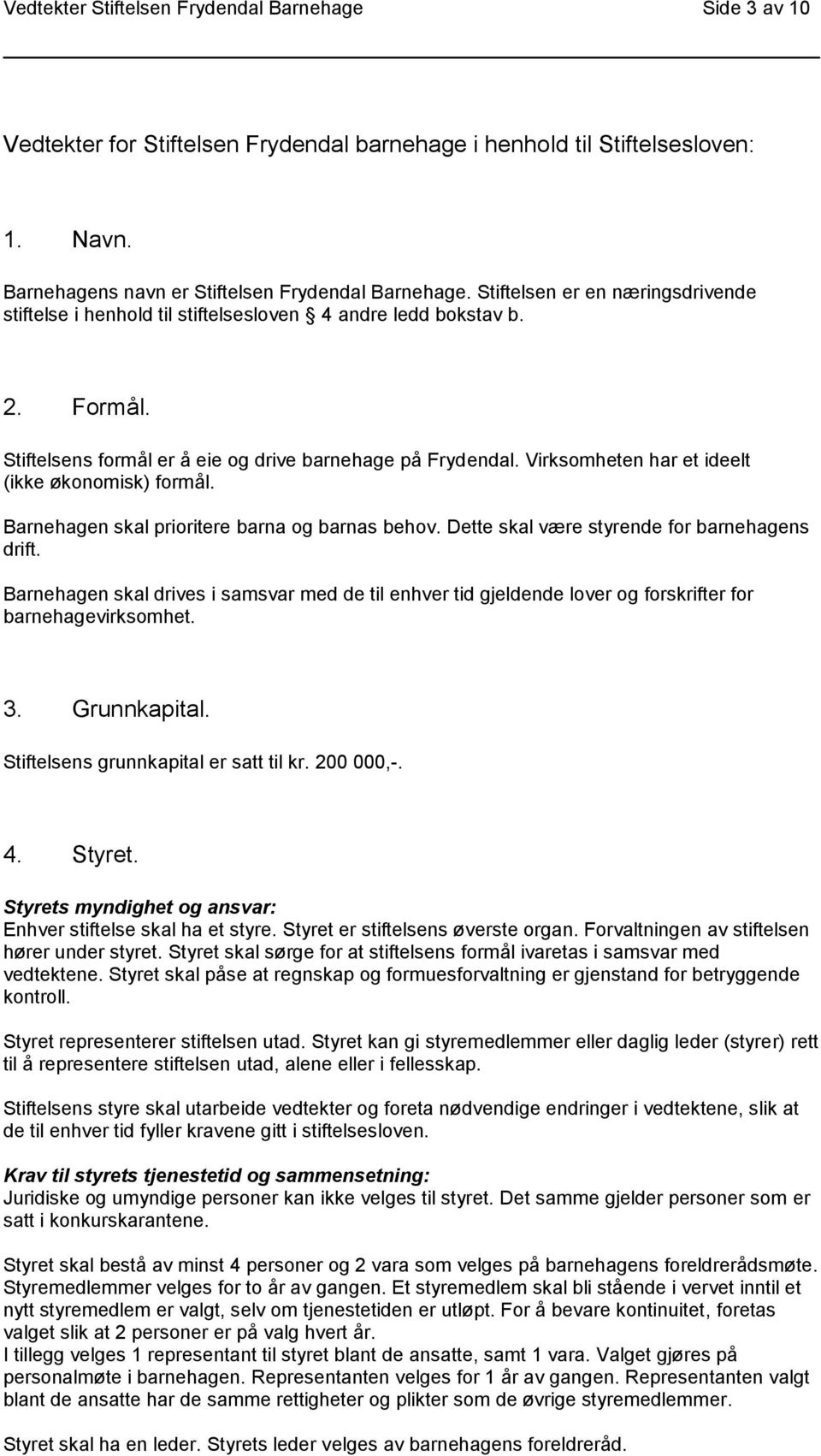 Virksomheten har et ideelt (ikke økonomisk) formål. Barnehagen skal prioritere barna og barnas behov. Dette skal være styrende for barnehagens drift.