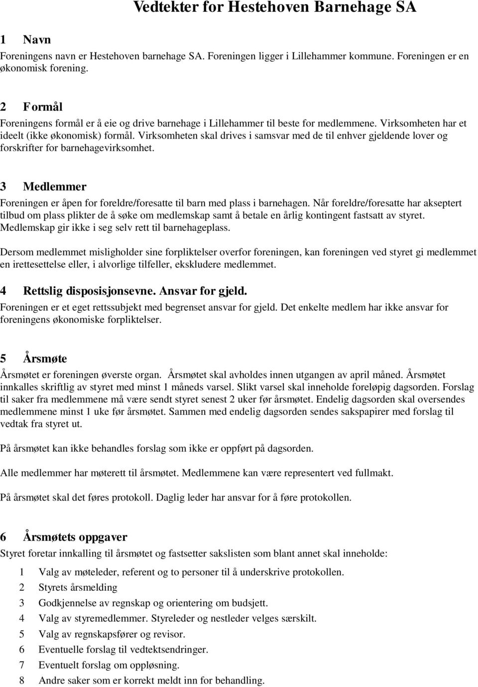 Virksomheten skal drives i samsvar med de til enhver gjeldende lover og forskrifter for barnehagevirksomhet. 3 Medlemmer Foreningen er åpen for foreldre/foresatte til barn med plass i barnehagen.