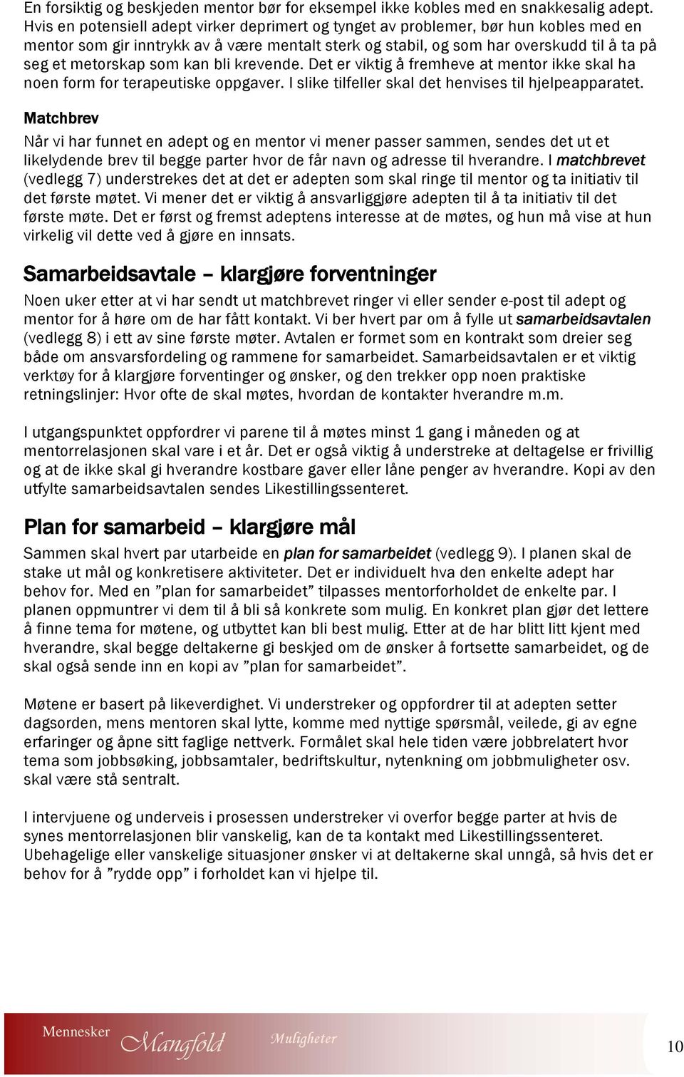 som kan bli krevende. Det er viktig å fremheve at mentor ikke skal ha noen form for terapeutiske oppgaver. I slike tilfeller skal det henvises til hjelpeapparatet.