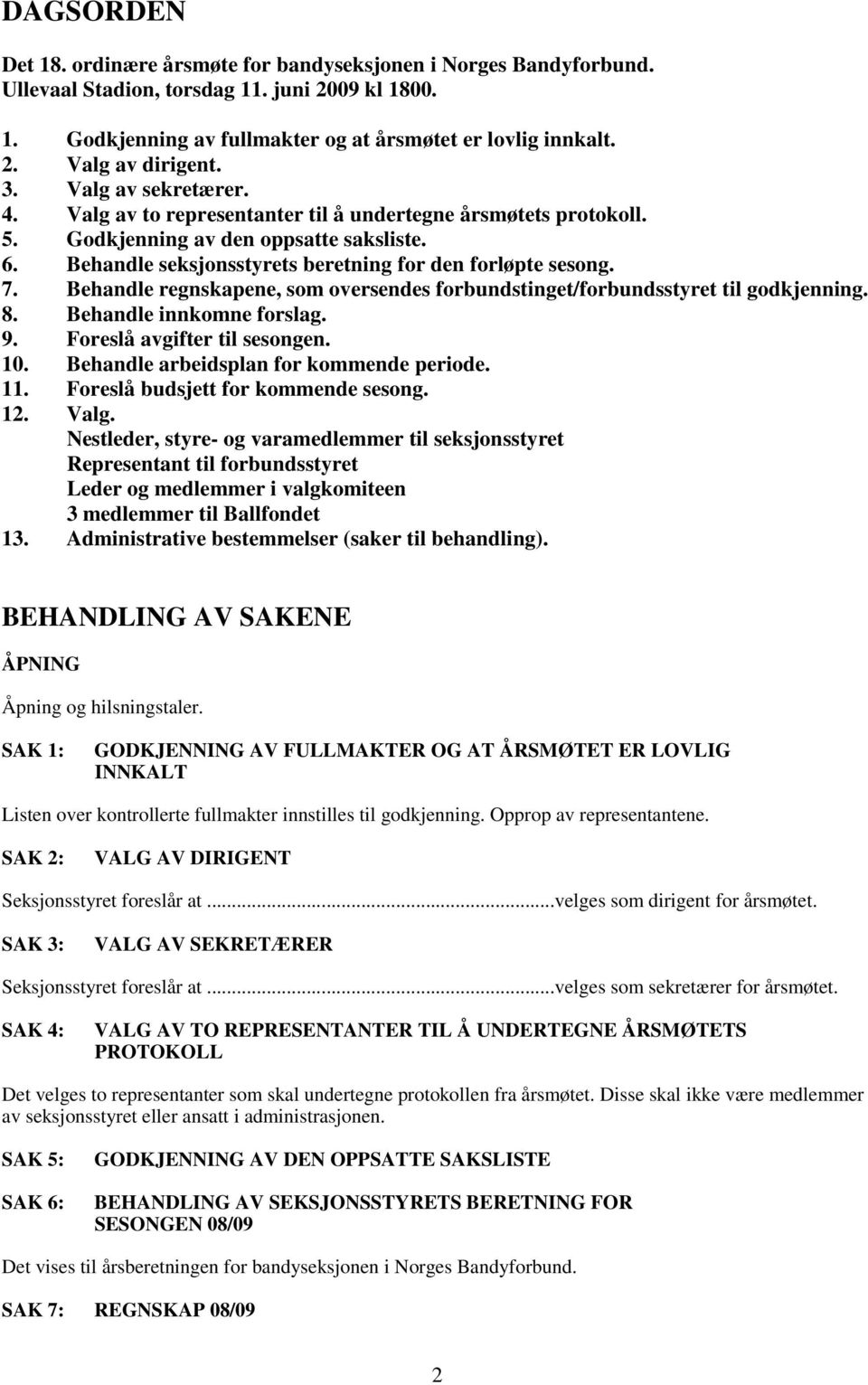 Behandle regnskapene, som oversendes forbundstinget/forbundsstyret til godkjenning. 8. Behandle innkomne forslag. 9. Foreslå avgifter til sesongen. 10. Behandle arbeidsplan for kommende periode. 11.