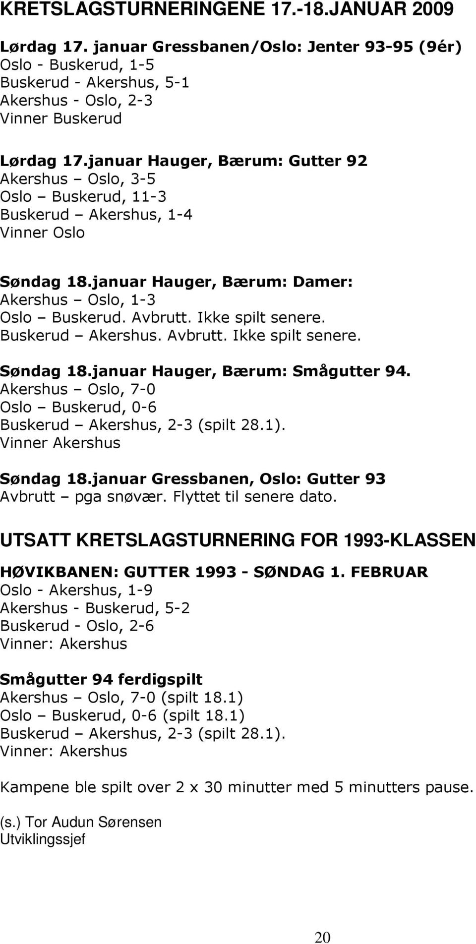 Ikke spilt senere. Buskerud Akershus. Avbrutt. Ikke spilt senere. Søndag 18.januar Hauger, Bærum: Smågutter 94. Akershus Oslo, 7-0 Oslo Buskerud, 0-6 Buskerud Akershus, 2-3 (spilt 28.1).