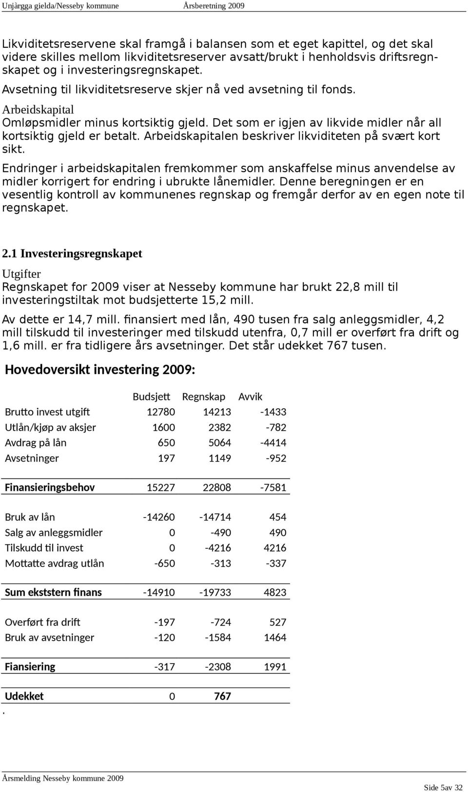 Arbeidskapitalen beskriver likviditeten på svært kort sikt. Endringer i arbeidskapitalen fremkommer som anskaffelse minus anvendelse av midler korrigert for endring i ubrukte lånemidler.