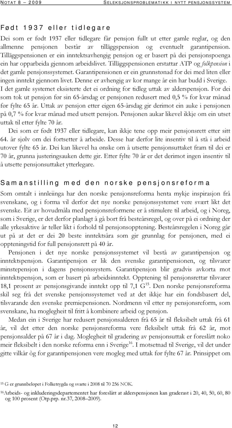 Tilläggspensionen erstattar ATP og folkpension i det gamle pensjonssystemet. Garantipensionen er ein grunnstønad for dei med liten eller ingen inntekt gjennom livet.