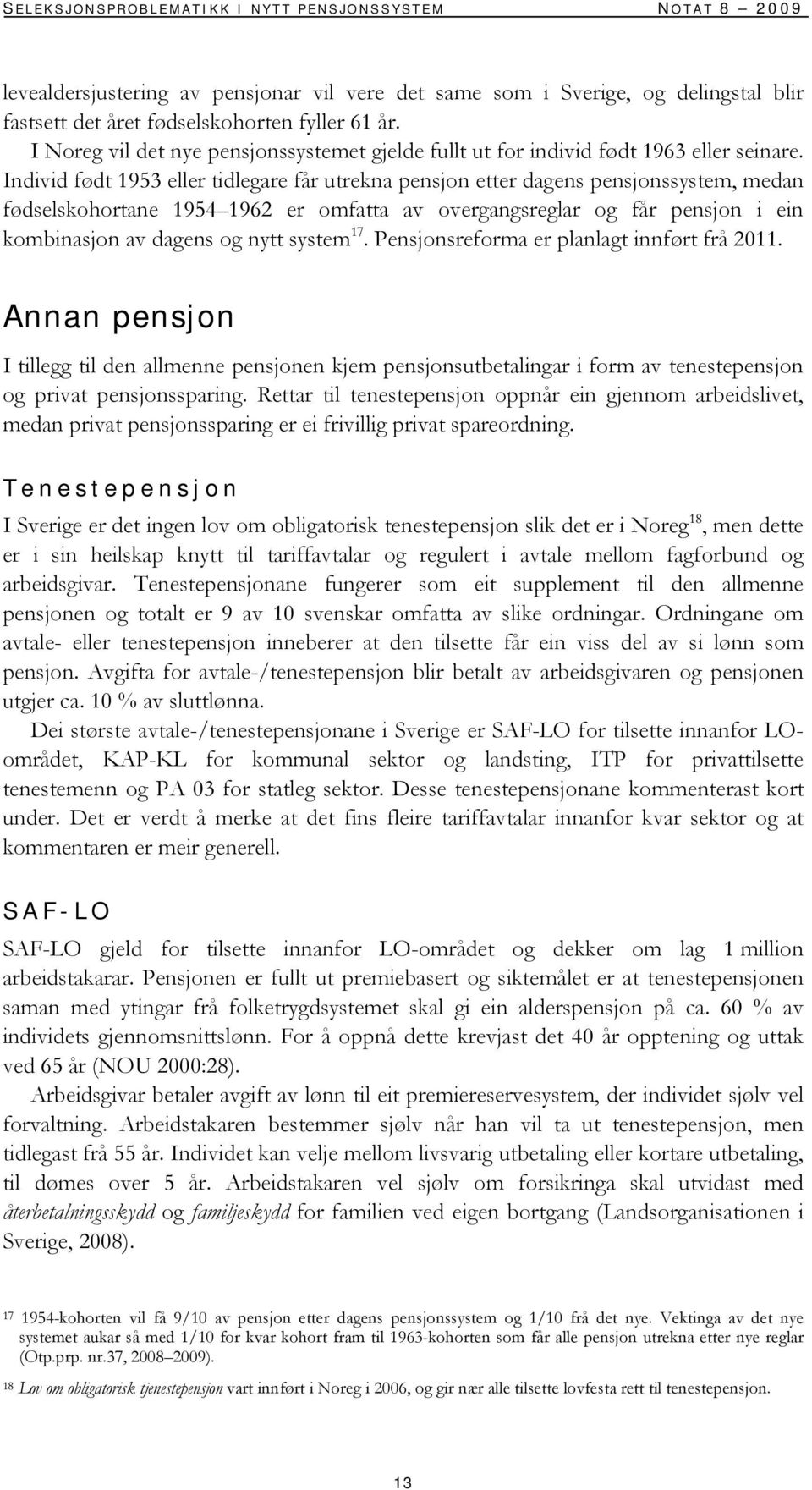 Individ født 1953 eller tidlegare får utrekna pensjon etter dagens pensjonssystem, medan fødselskohortane 1954 1962 er omfatta av overgangsreglar og får pensjon i ein kombinasjon av dagens og nytt