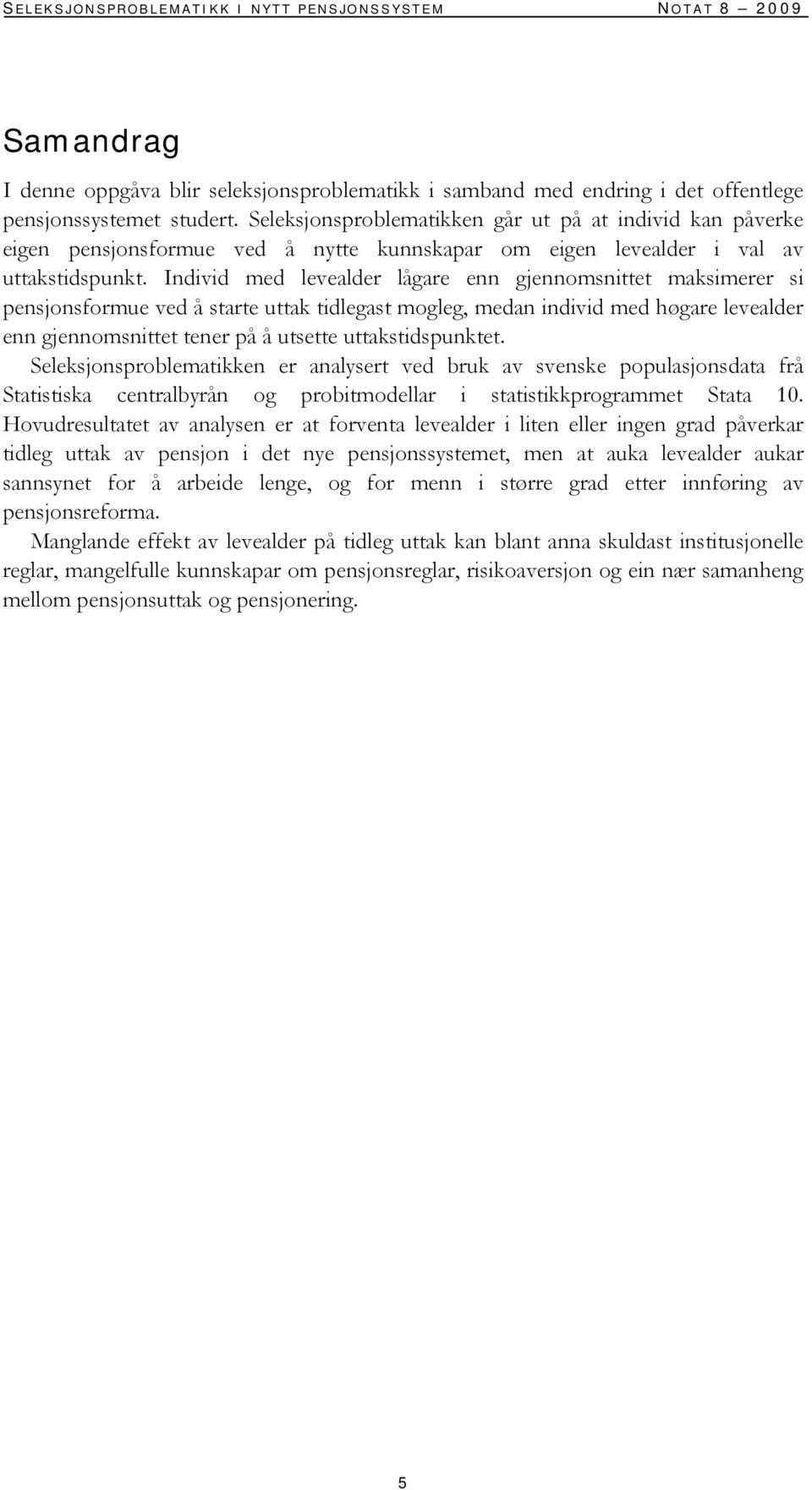 Individ med levealder lågare enn gjennomsnittet maksimerer si pensjonsformue ved å starte uttak tidlegast mogleg, medan individ med høgare levealder enn gjennomsnittet tener på å utsette